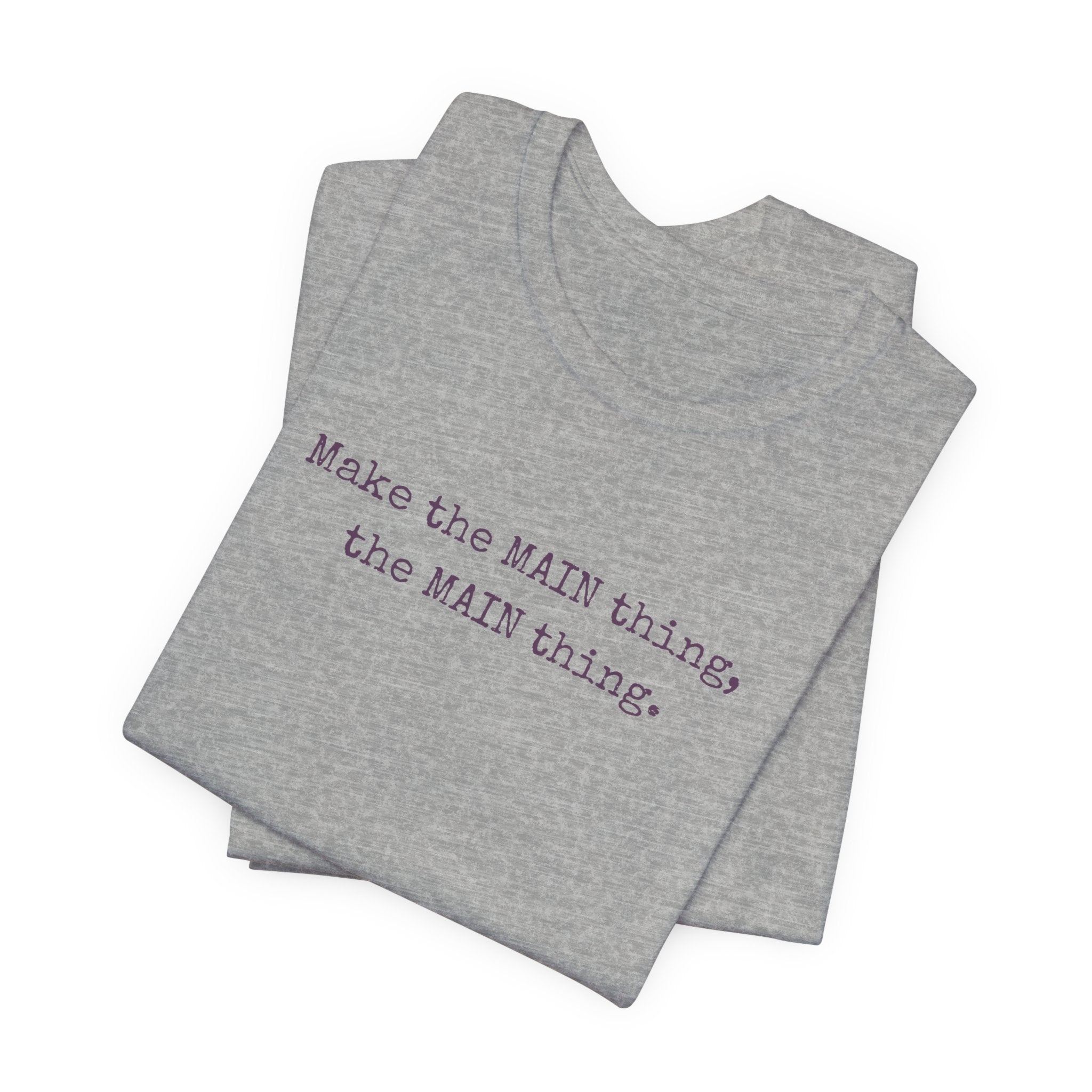 Make the MAIN Thing the MAIN thing — Inspirational Quote Tee