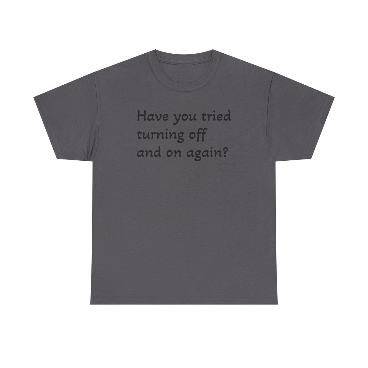 Tech Support - "Have You Tried Turning Off and On Again?" Tee