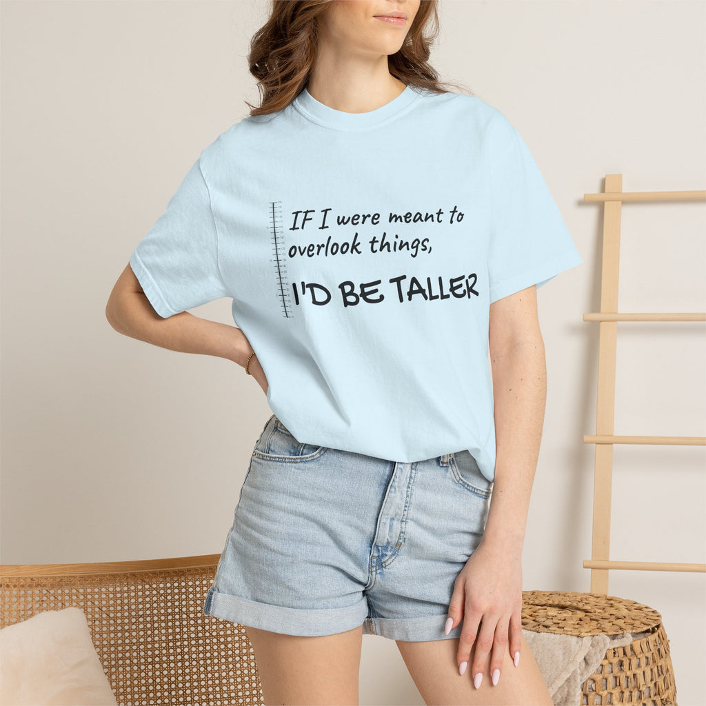 "If I Were Meant to Overlook Things, I'd Be Taller" Tee