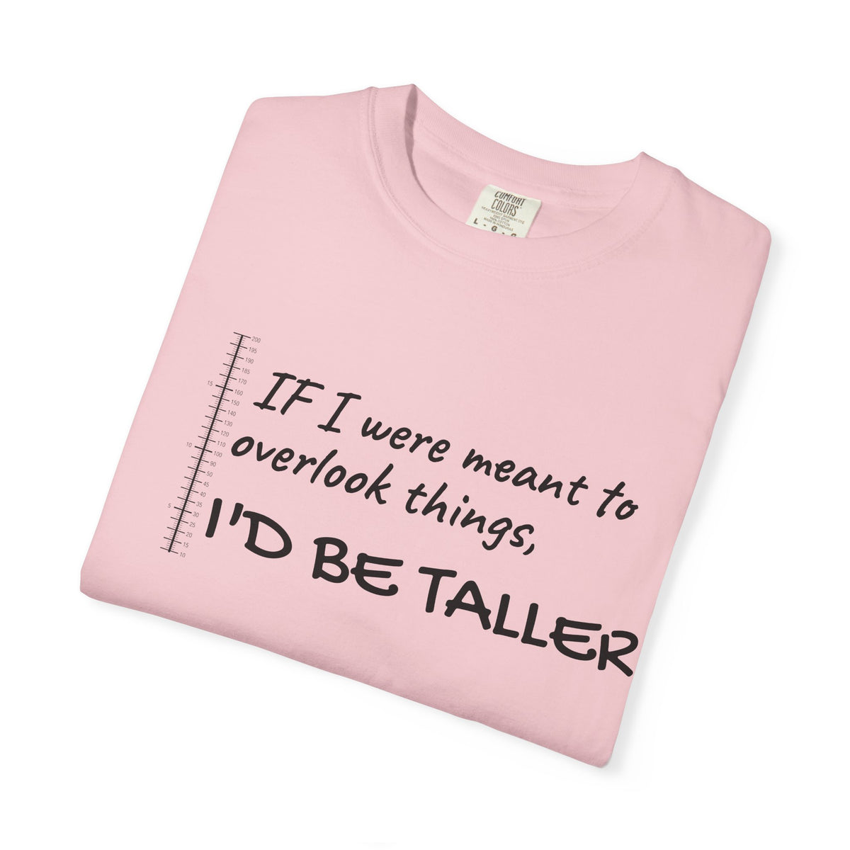 "If I Were Meant to Overlook Things, I'd Be Taller" Tee
