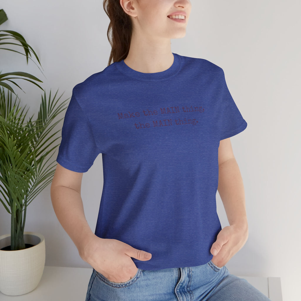Make the MAIN Thing the MAIN thing — Inspirational Quote Tee