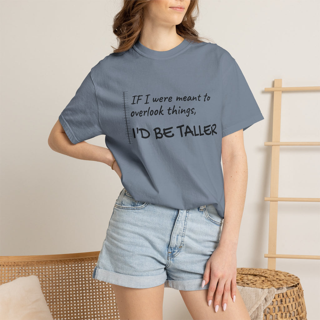 "If I Were Meant to Overlook Things, I'd Be Taller" Tee