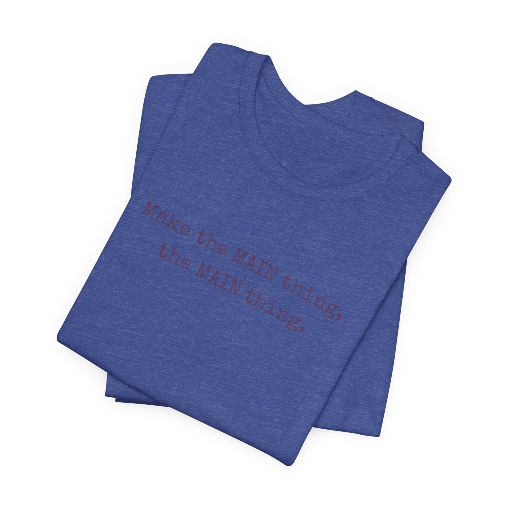 Make the MAIN Thing the MAIN thing — Inspirational Quote Tee