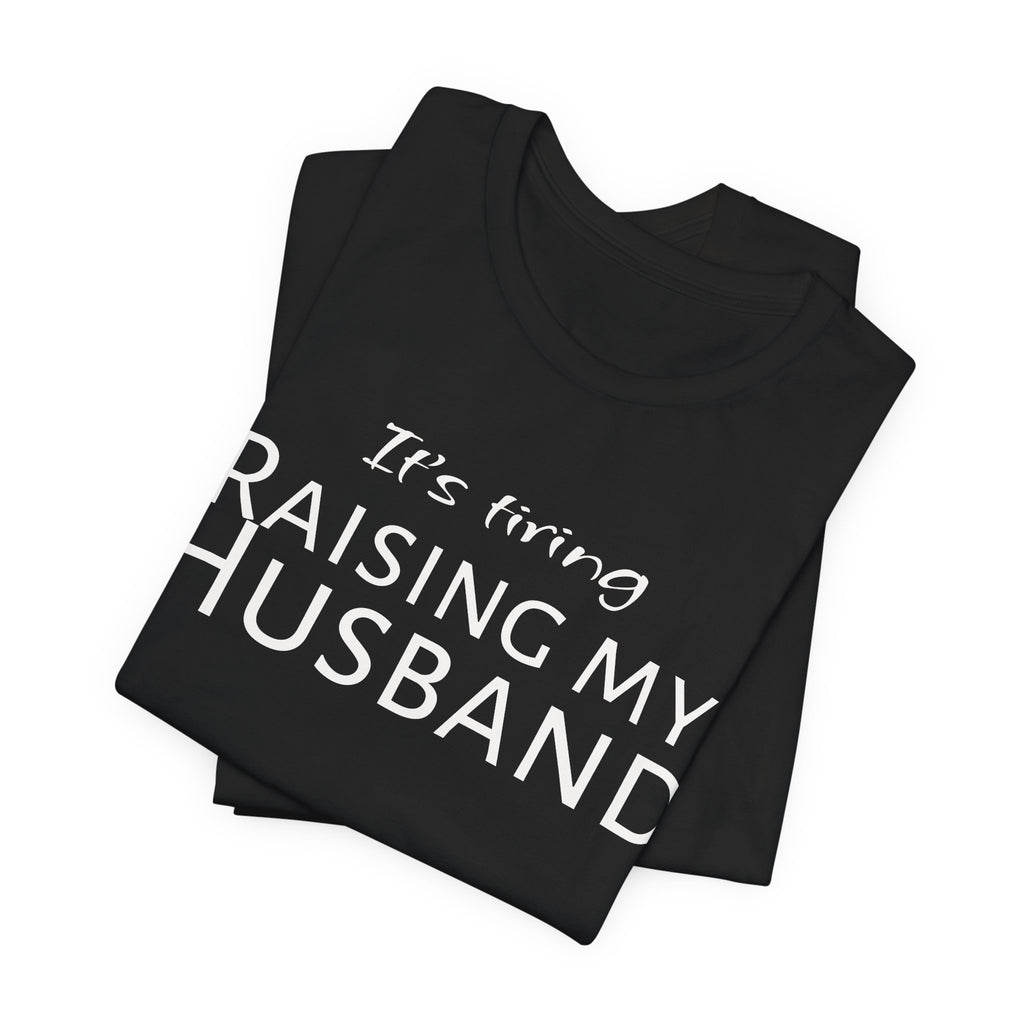It's Tiring Raising My Husband T-Shirt
