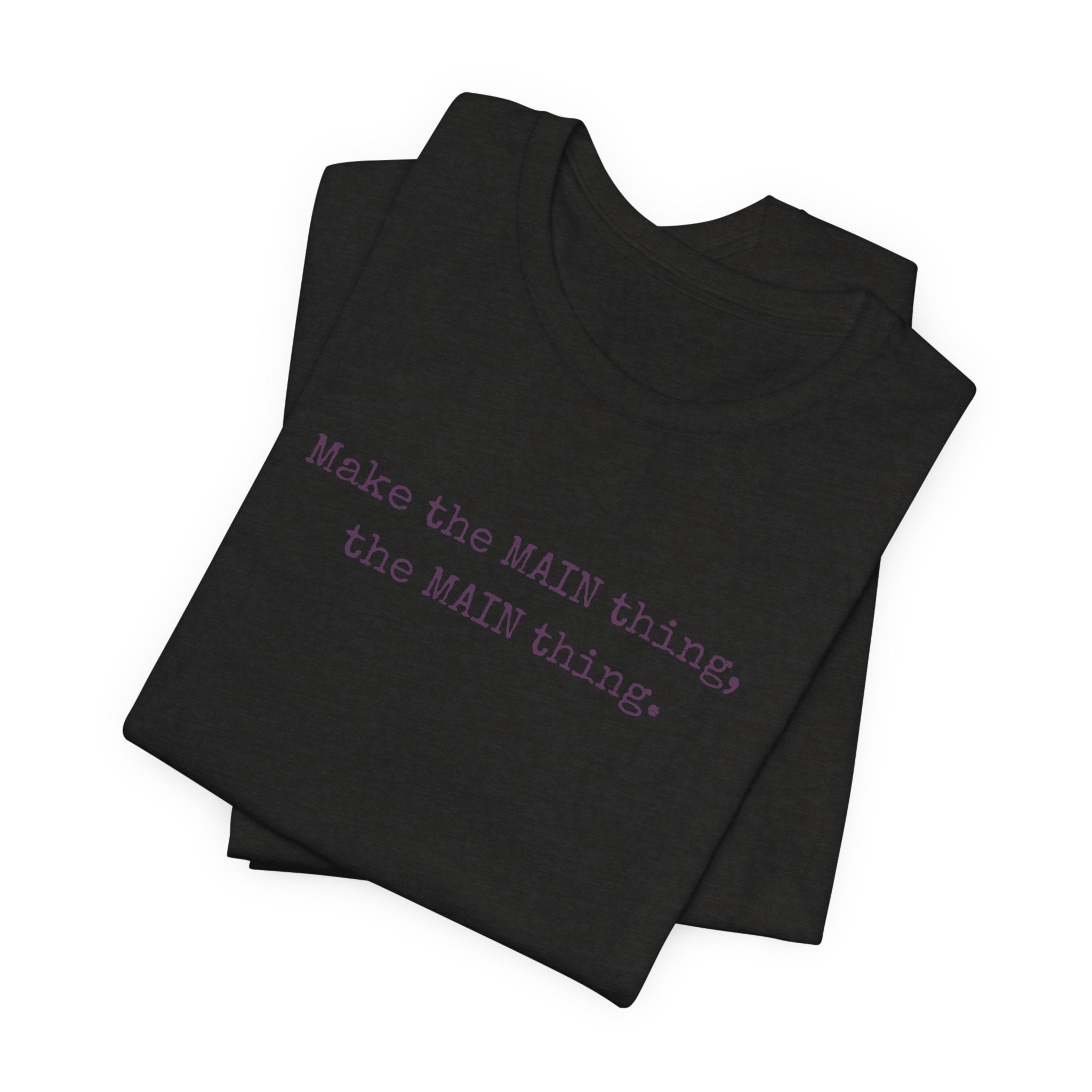 Make the MAIN Thing the MAIN thing — Inspirational Quote Tee