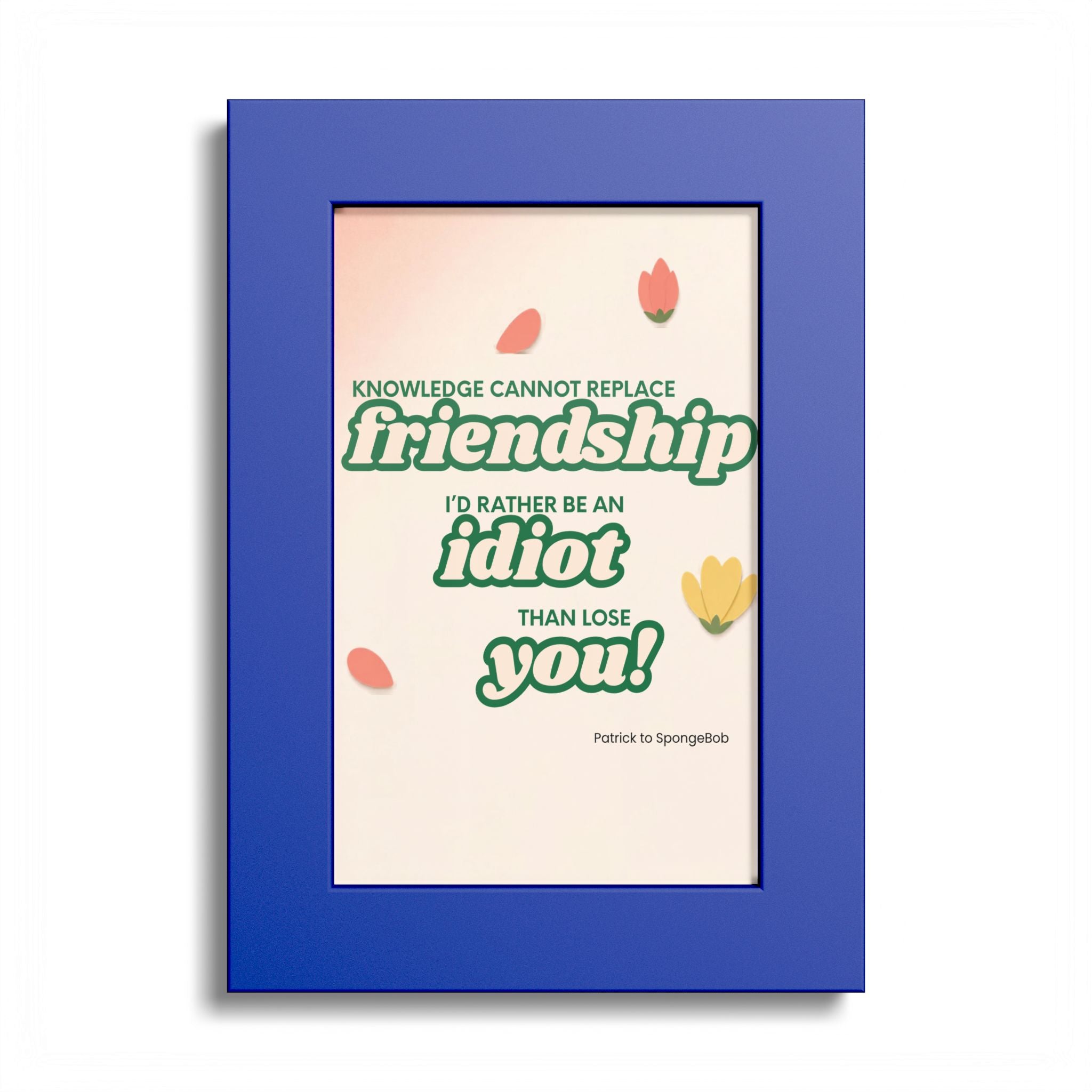 "Knowledge Cannot Replace Friendship, I'd Rather Be An Idiot Than Lose You!" - Friendship Framed Art