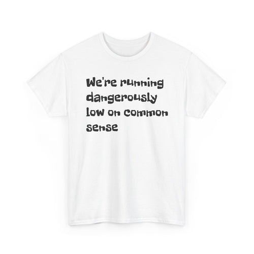 "We're running dangerously low on common sense" Funny Tee