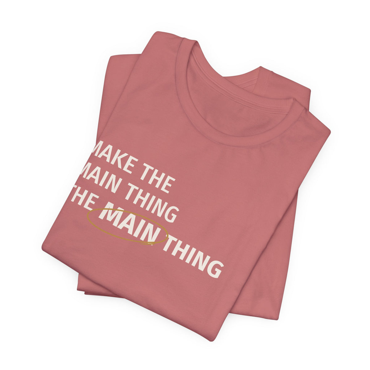 Make the MAIN Thing the MAIN thing — Inspirational Quote Tee