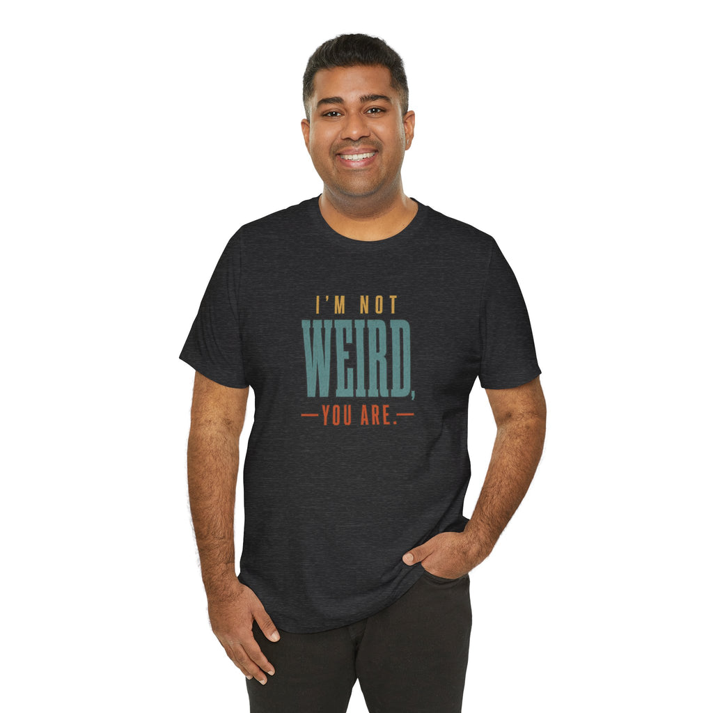 I'm Not Weird, You Are Tee