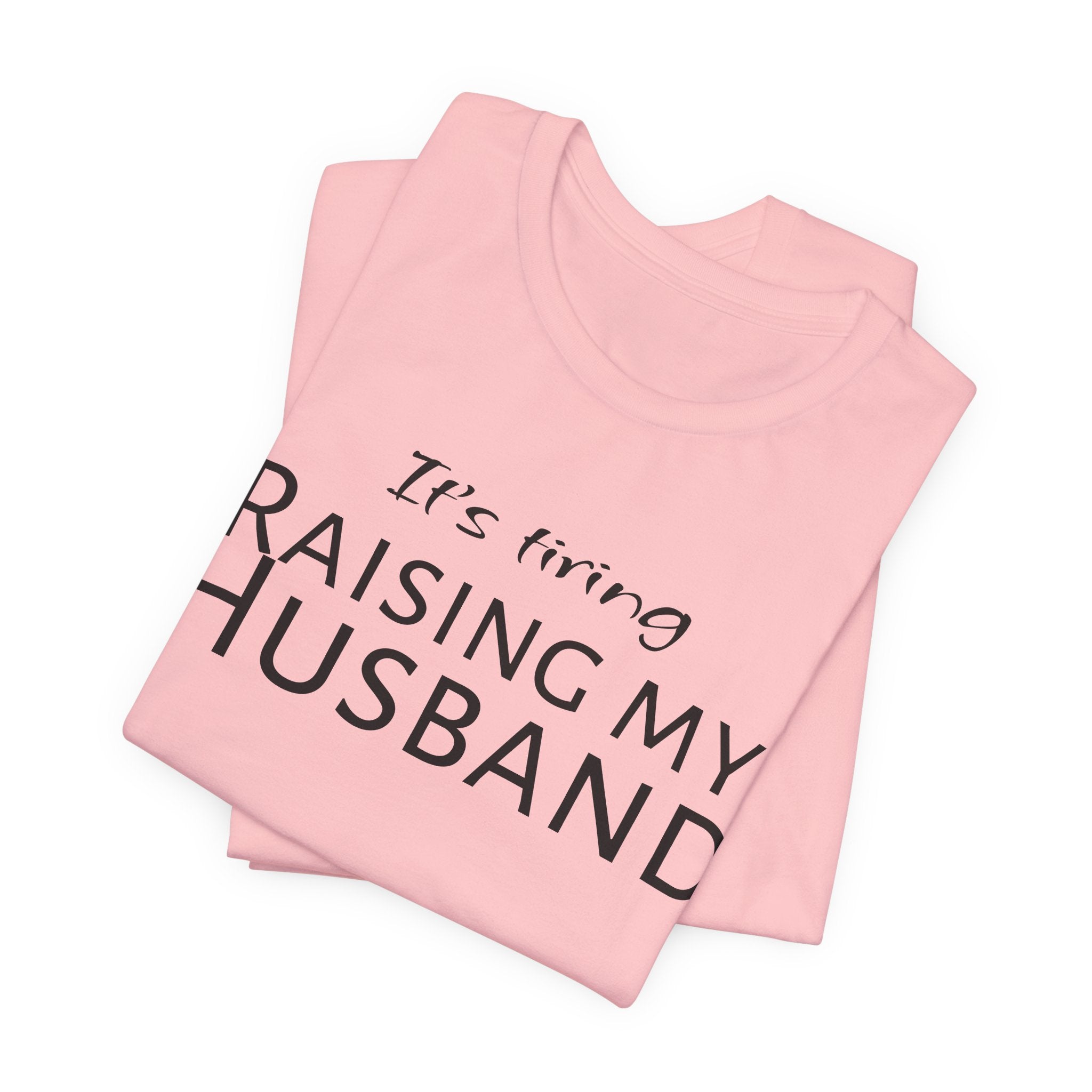 It's Tiring Raising My Husband T-Shirt