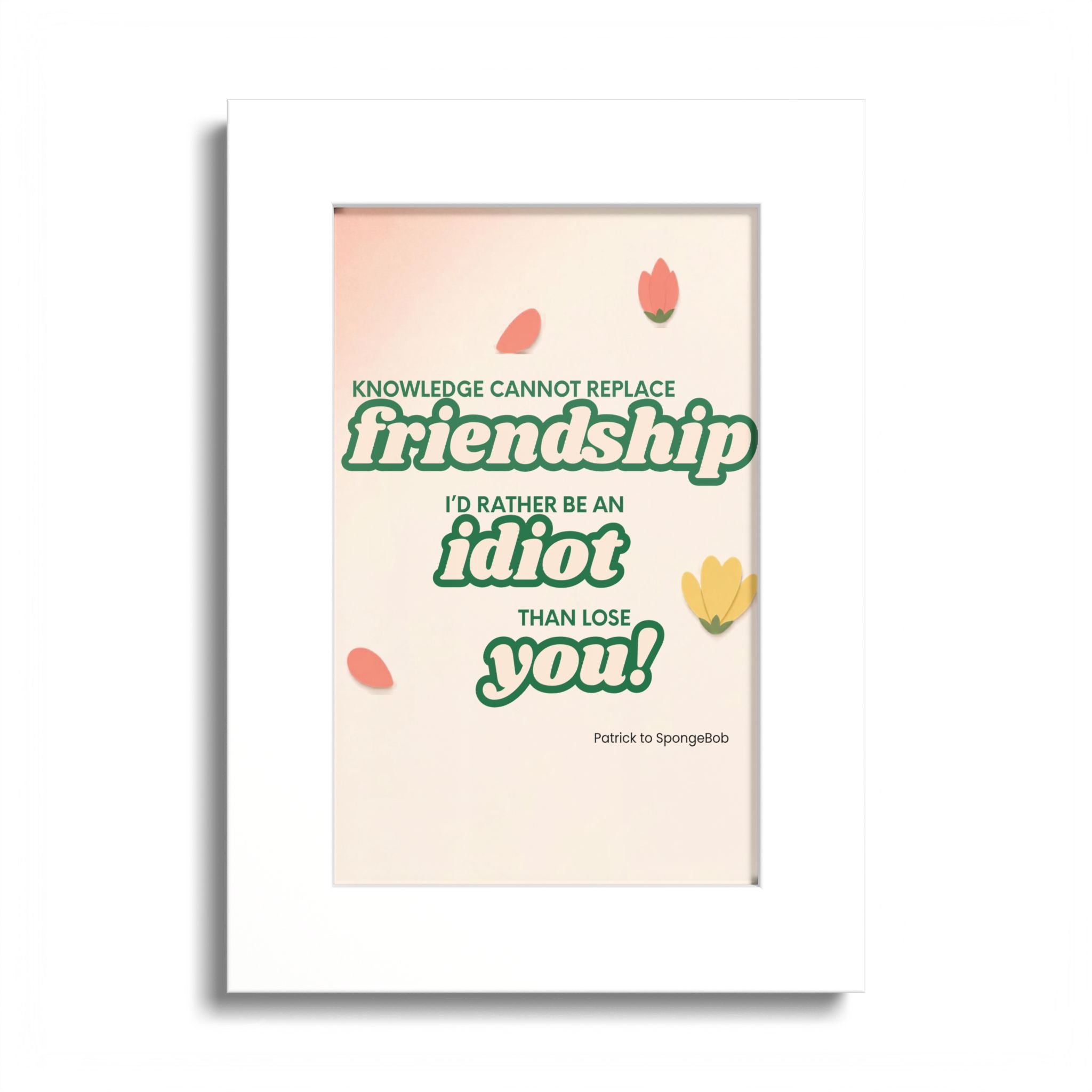 "Knowledge Cannot Replace Friendship, I'd Rather Be An Idiot Than Lose You!" - Friendship Framed Art