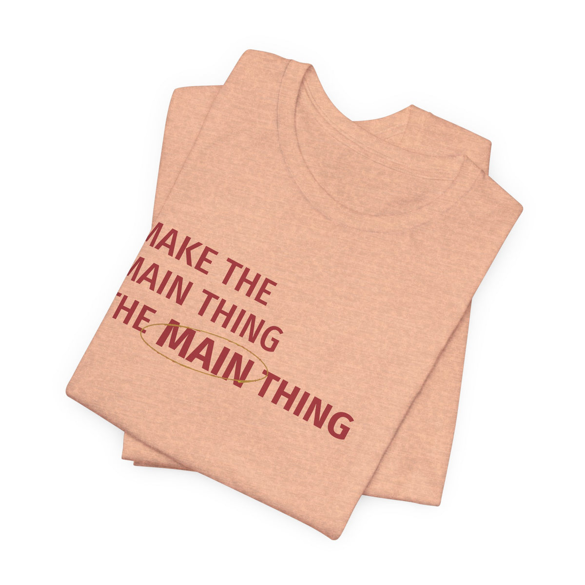 Make the MAIN Thing the MAIN thing — Inspirational Quote Tee