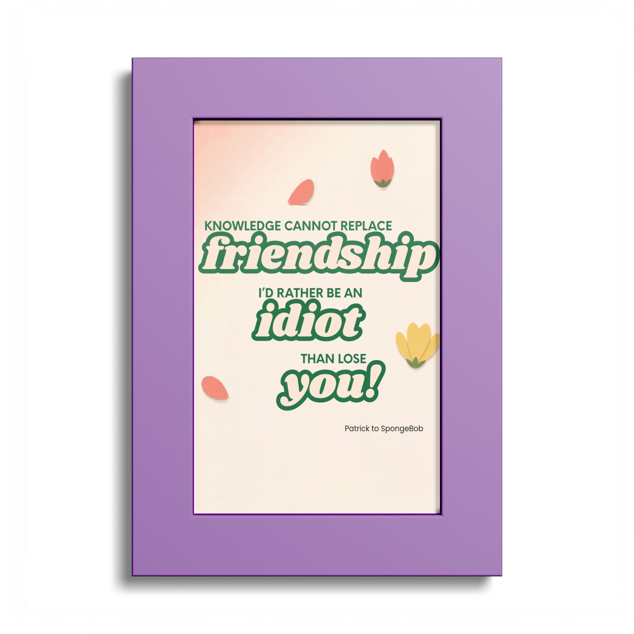 "Knowledge Cannot Replace Friendship, I'd Rather Be An Idiot Than Lose You!" - Friendship Framed Art