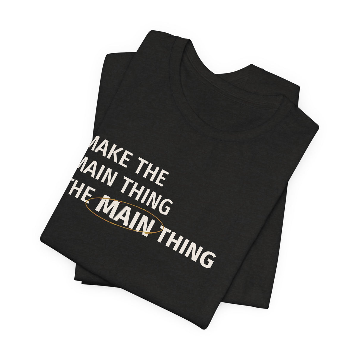 Make the MAIN Thing the MAIN thing — Inspirational Quote Tee