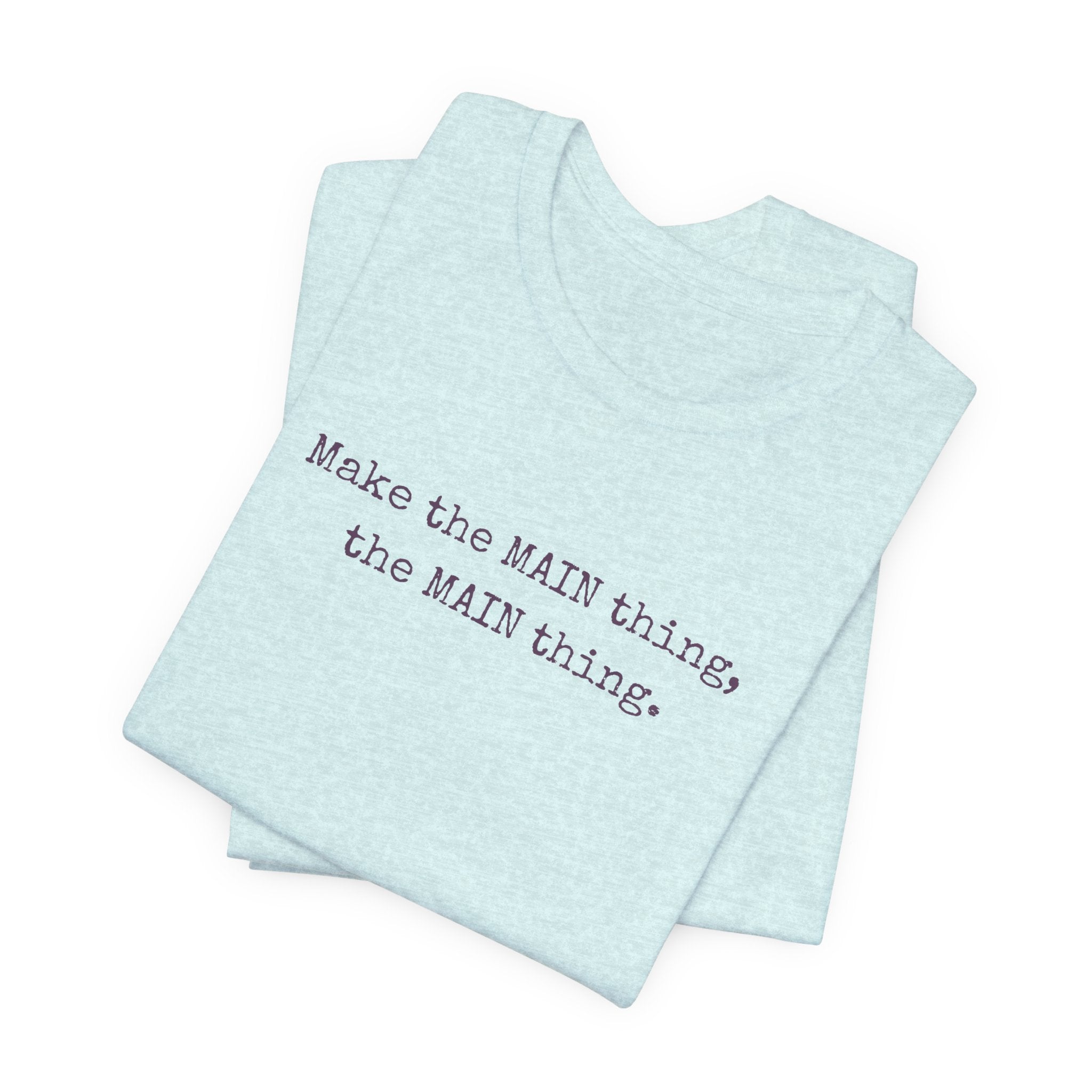 Make the MAIN Thing the MAIN thing — Inspirational Quote Tee