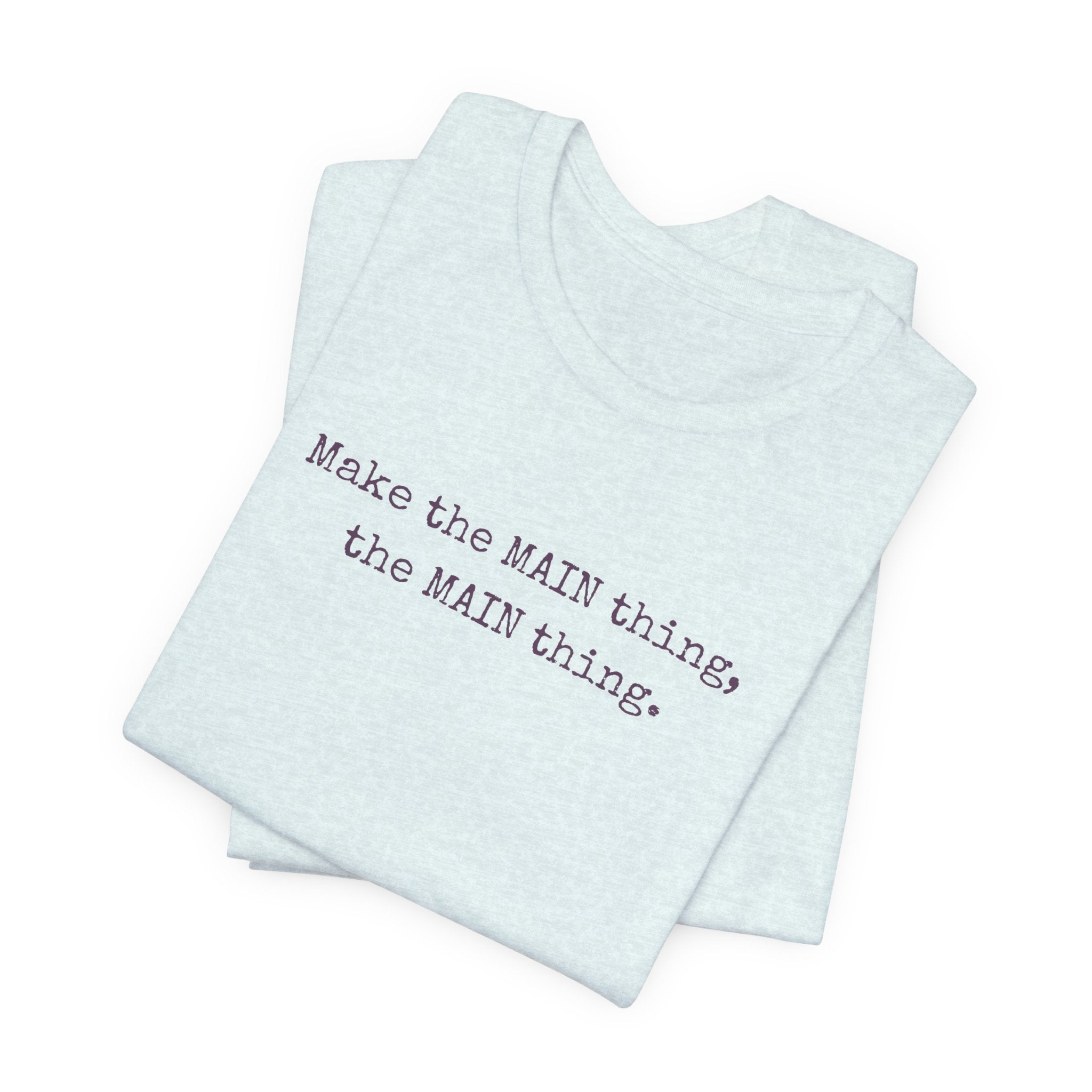 Make the MAIN Thing the MAIN thing — Inspirational Quote Tee
