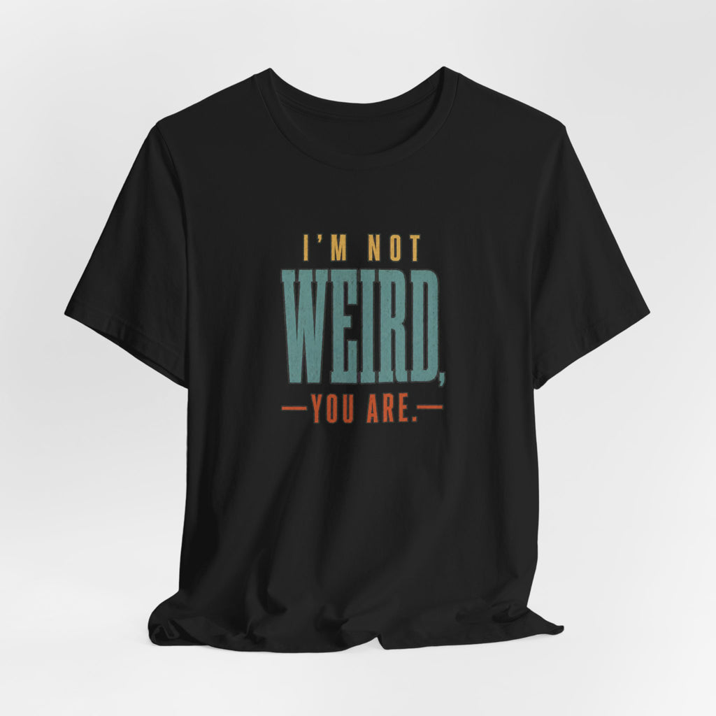 I'm Not Weird, You Are Tee