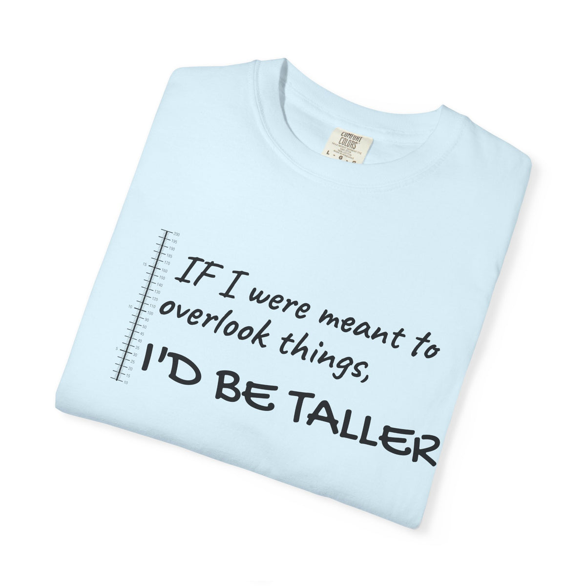 "If I Were Meant to Overlook Things, I'd Be Taller" Tee