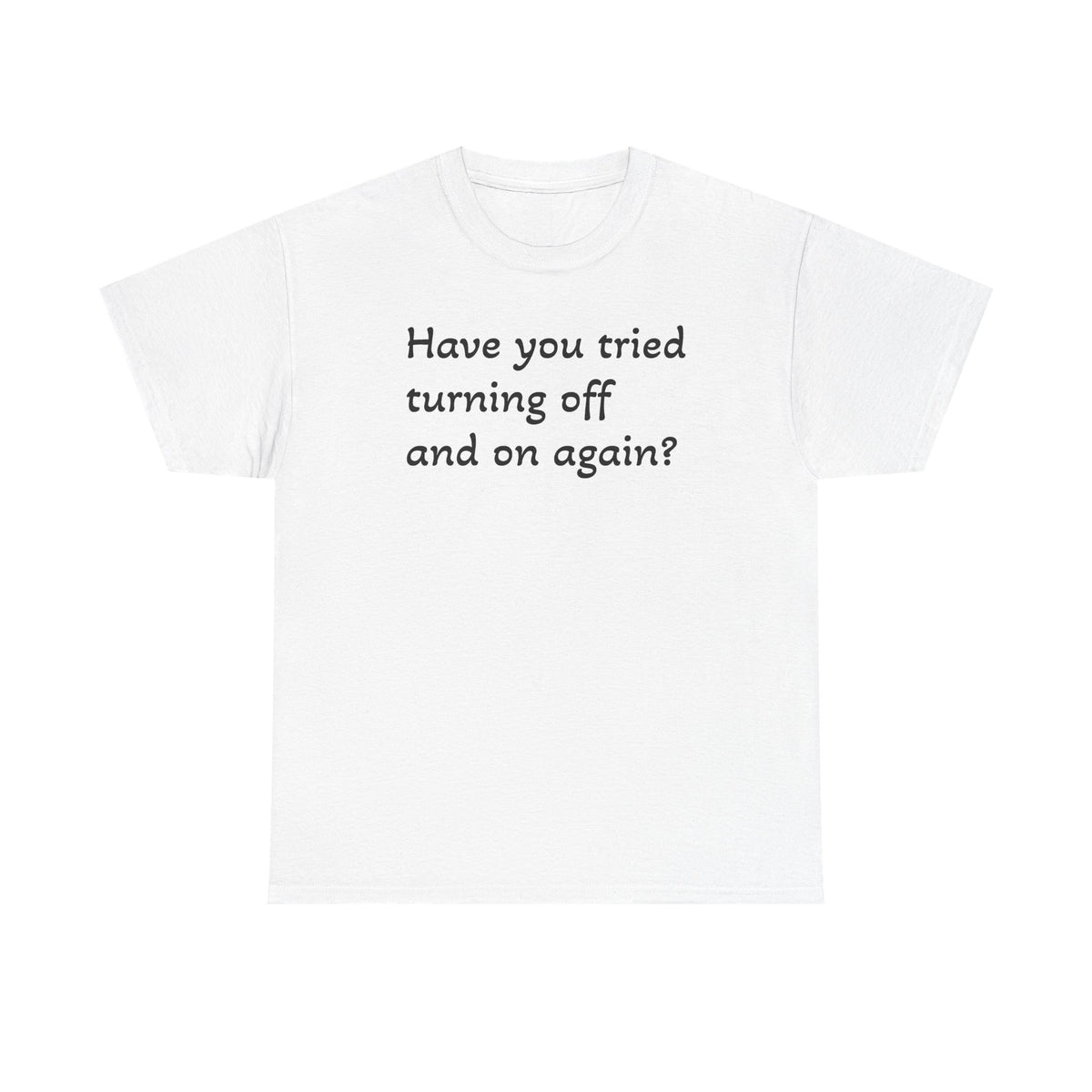 Tech Support - "Have You Tried Turning Off and On Again?" Tee