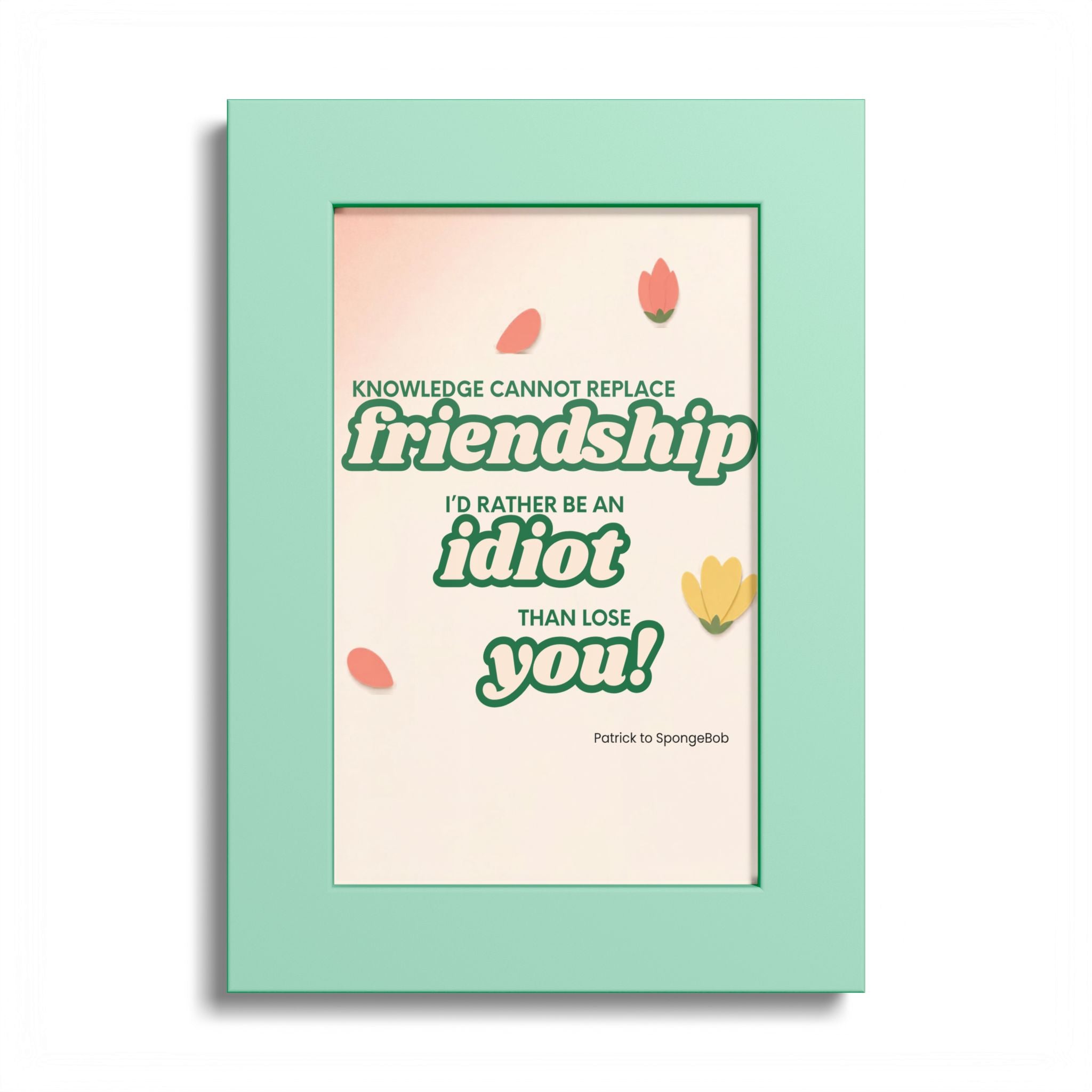 "Knowledge Cannot Replace Friendship, I'd Rather Be An Idiot Than Lose You!" - Friendship Framed Art