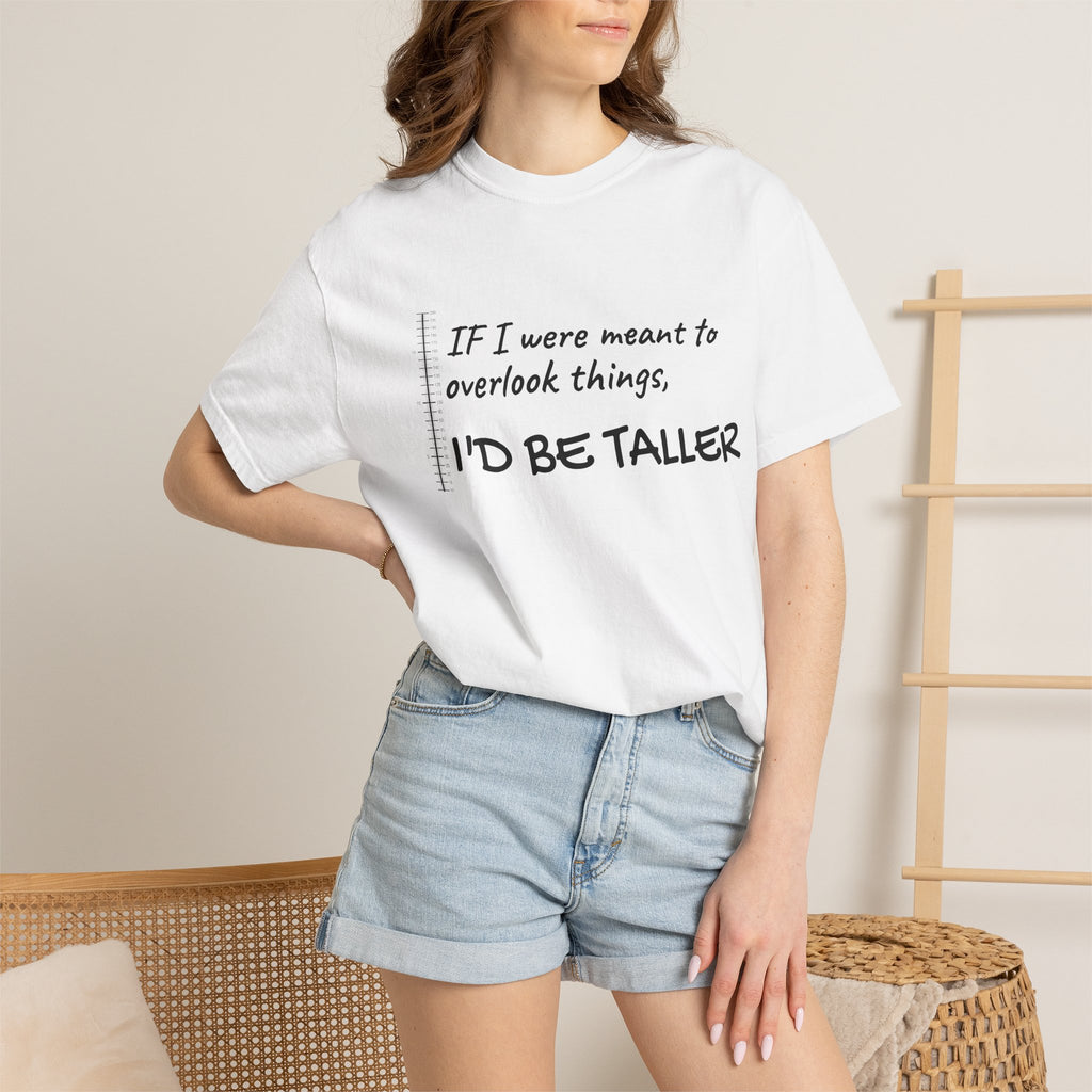 "If I Were Meant to Overlook Things, I'd Be Taller" Tee