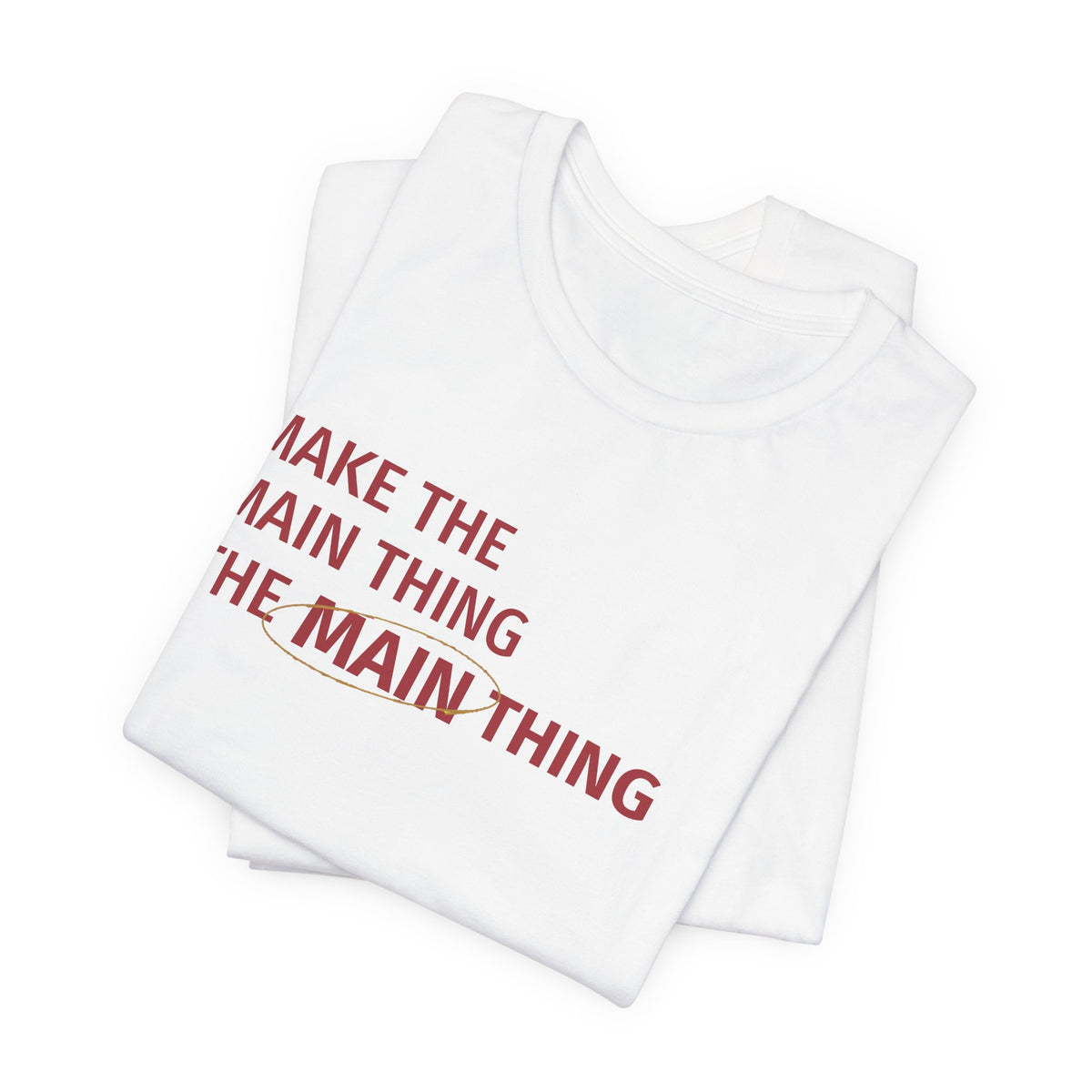 Make the MAIN Thing the MAIN thing — Inspirational Quote Tee