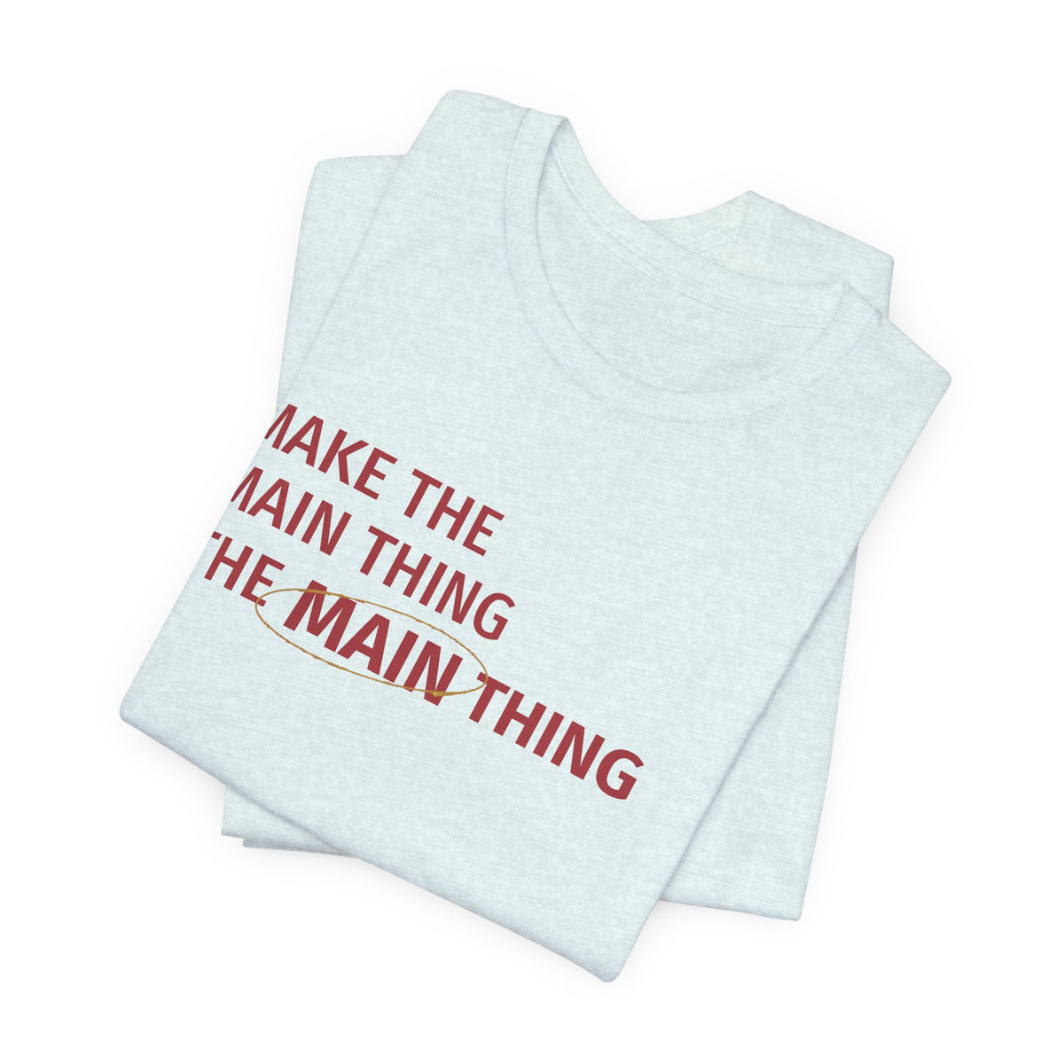 Make the MAIN Thing the MAIN thing — Inspirational Quote Tee