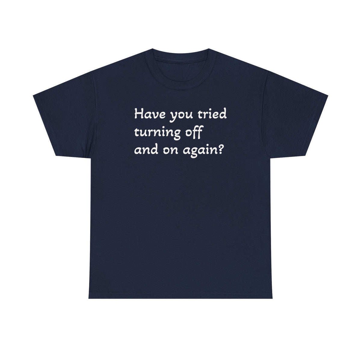 Tech Support - "Have You Tried Turning Off and On Again?" Tee