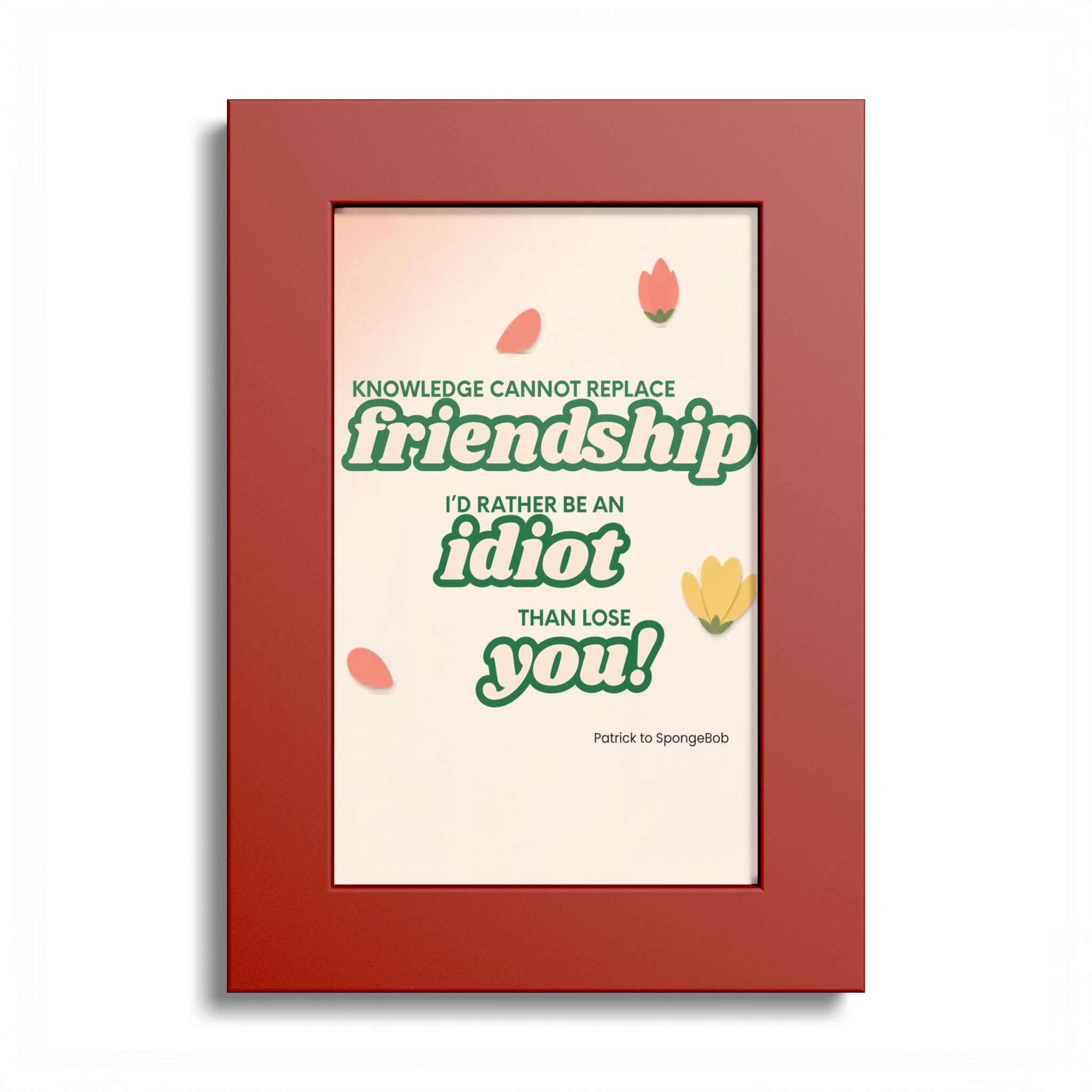 "Knowledge Cannot Replace Friendship, I'd Rather Be An Idiot Than Lose You!" - Friendship Framed Art