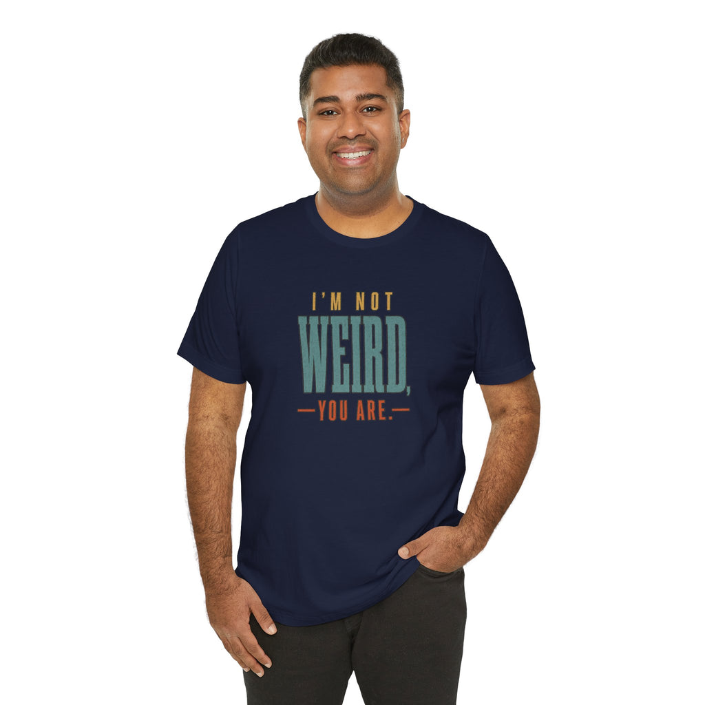I'm Not Weird, You Are Tee