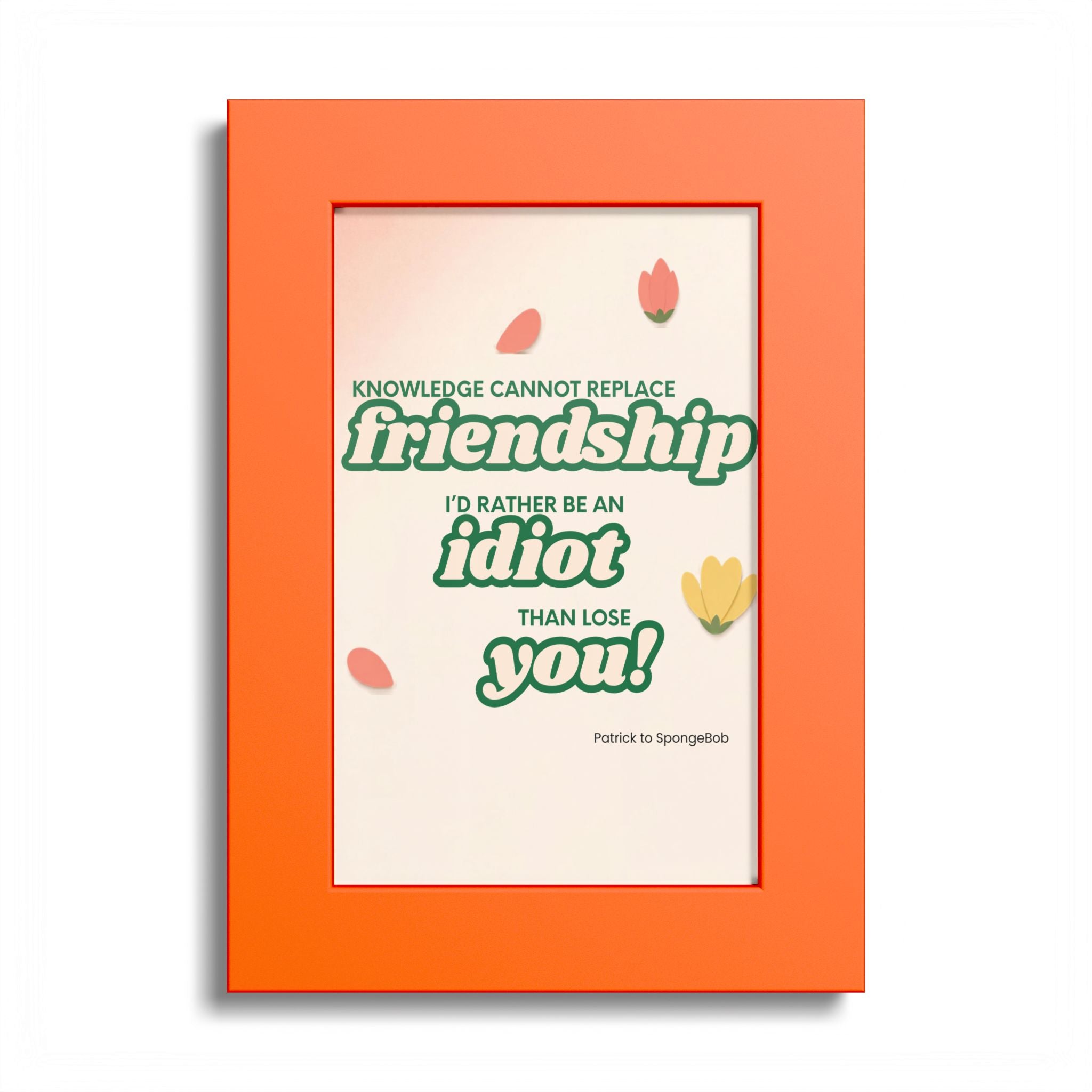 "Knowledge Cannot Replace Friendship, I'd Rather Be An Idiot Than Lose You!" - Friendship Framed Art