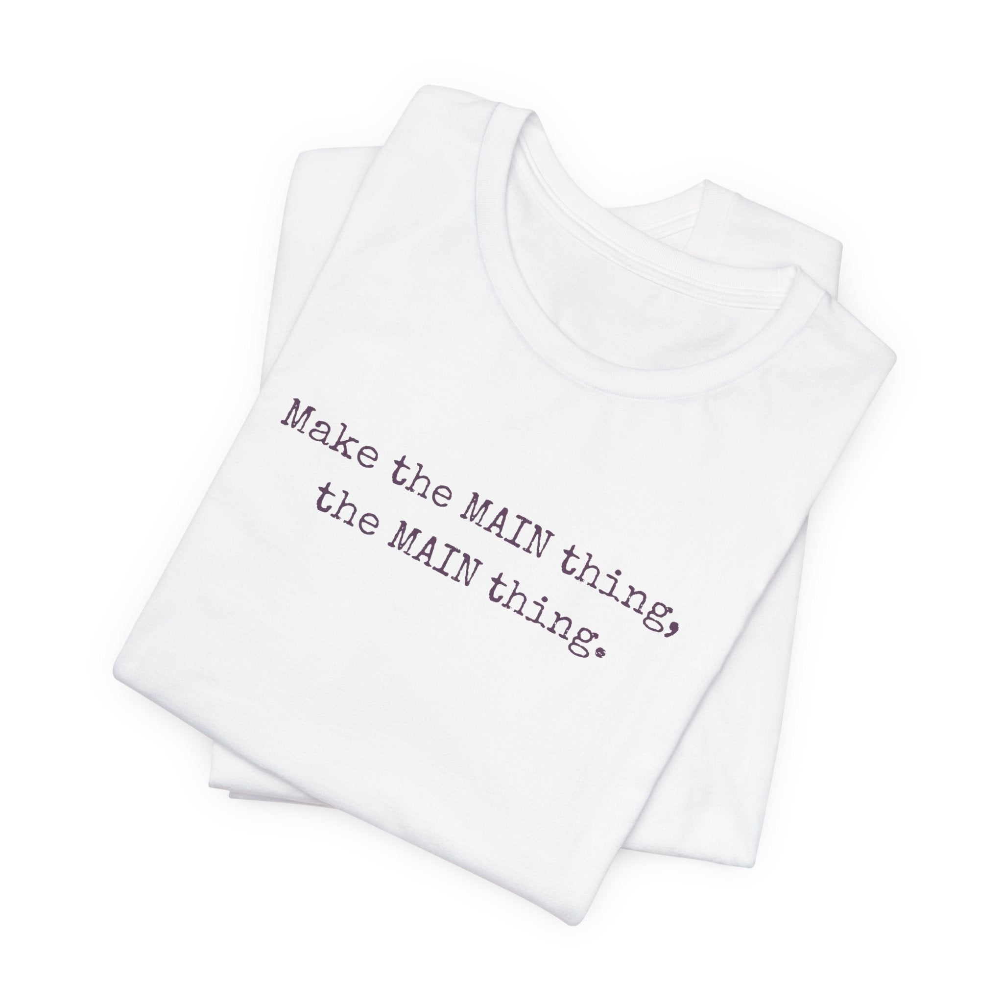 Make the MAIN Thing the MAIN thing — Inspirational Quote Tee