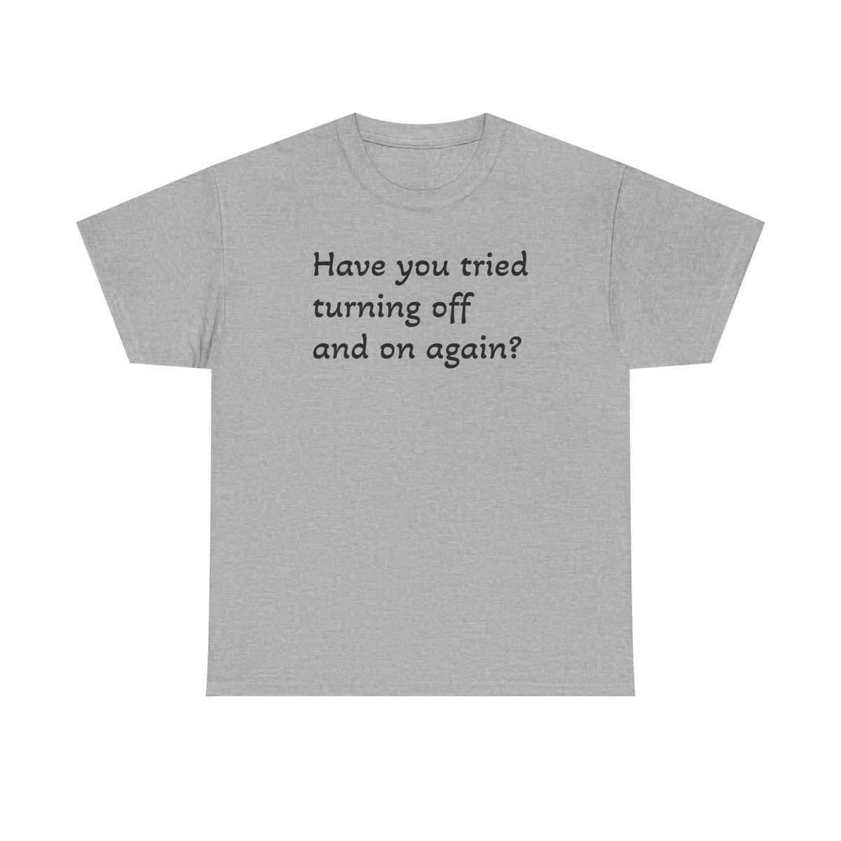 Tech Support - "Have You Tried Turning Off and On Again?" Tee