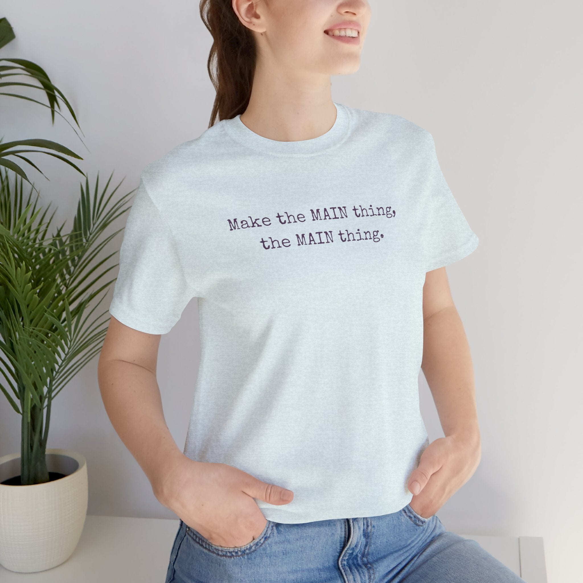 Make the MAIN Thing the MAIN thing — Inspirational Quote Tee