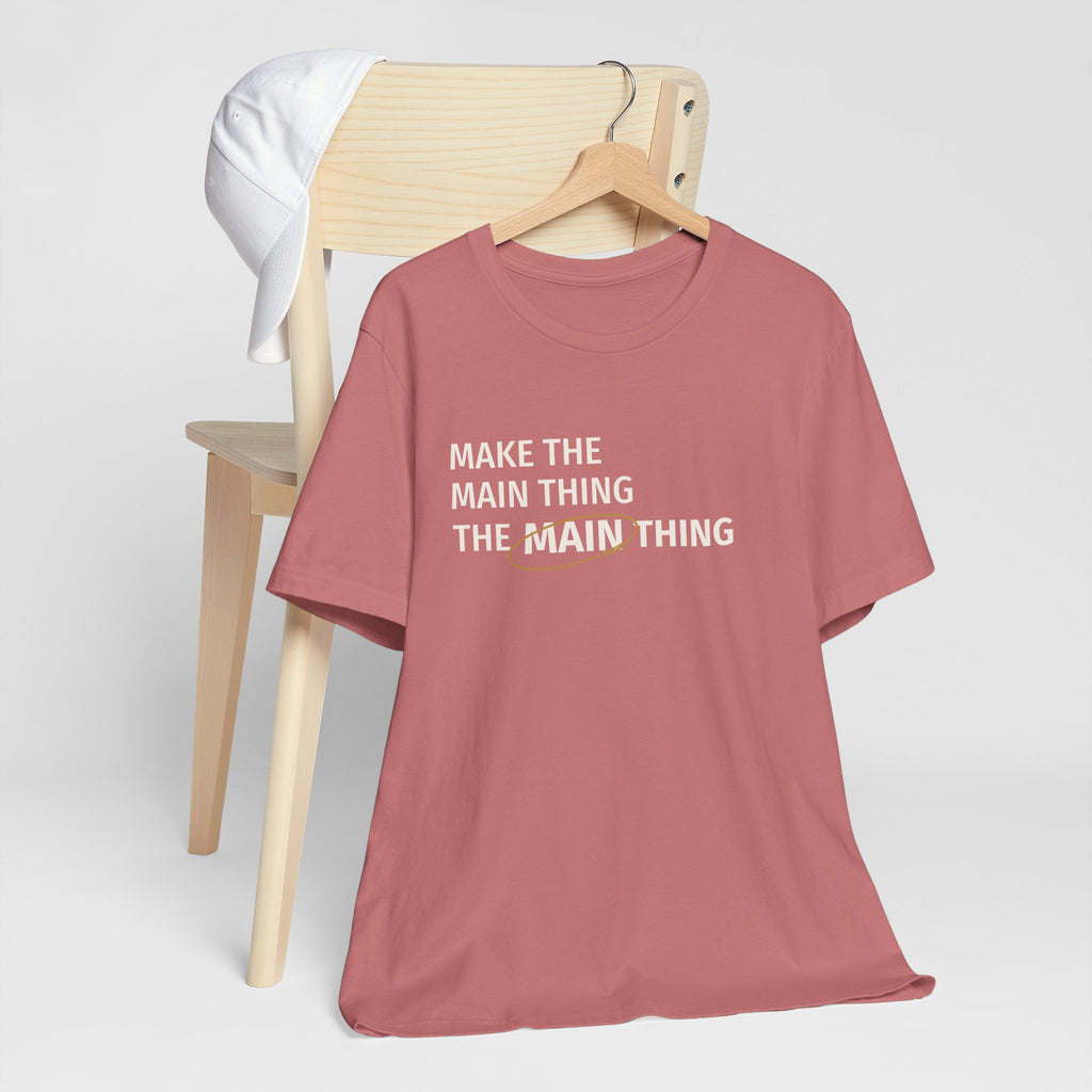 Make the MAIN Thing the MAIN thing — Inspirational Quote Tee