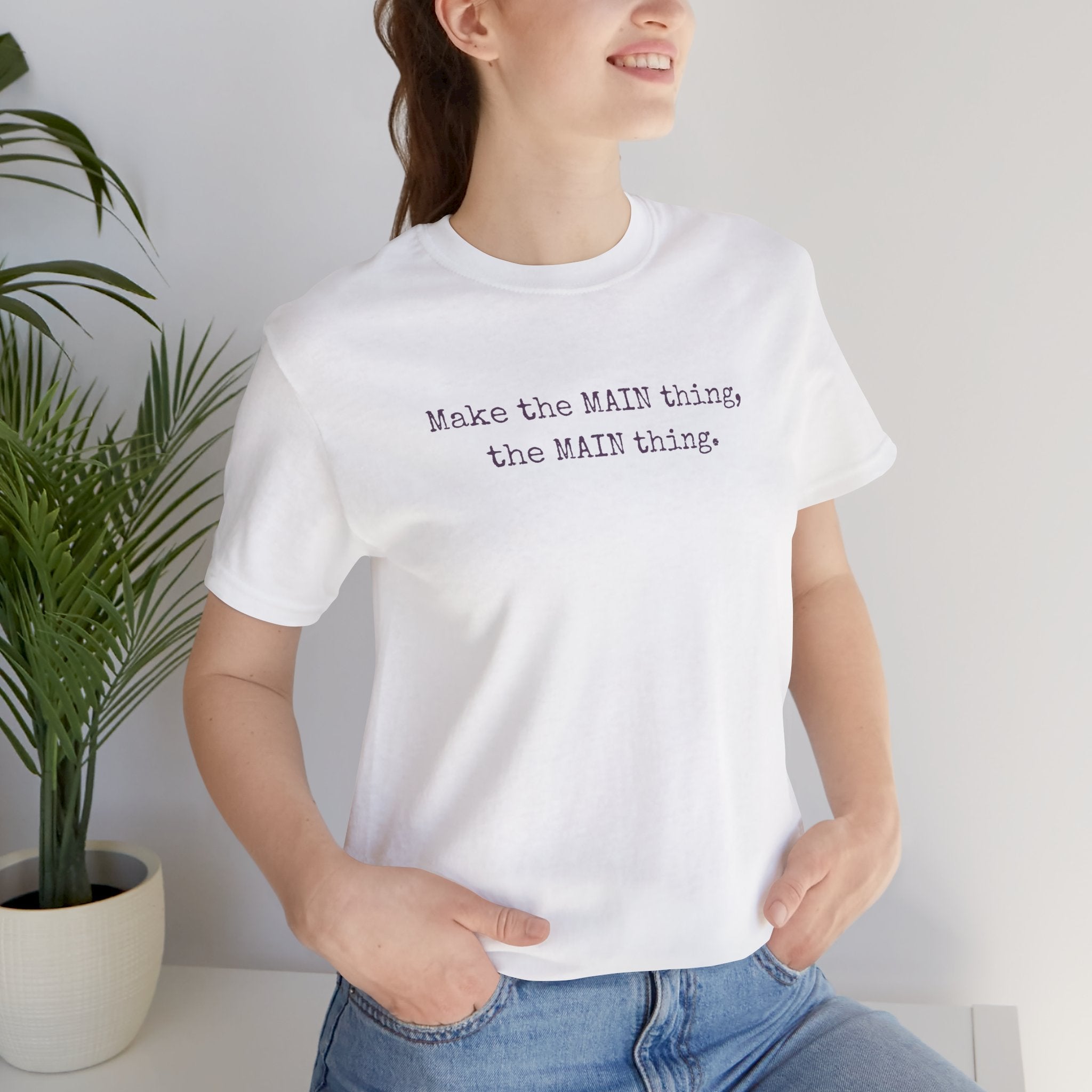 Make the MAIN Thing the MAIN thing — Inspirational Quote Tee