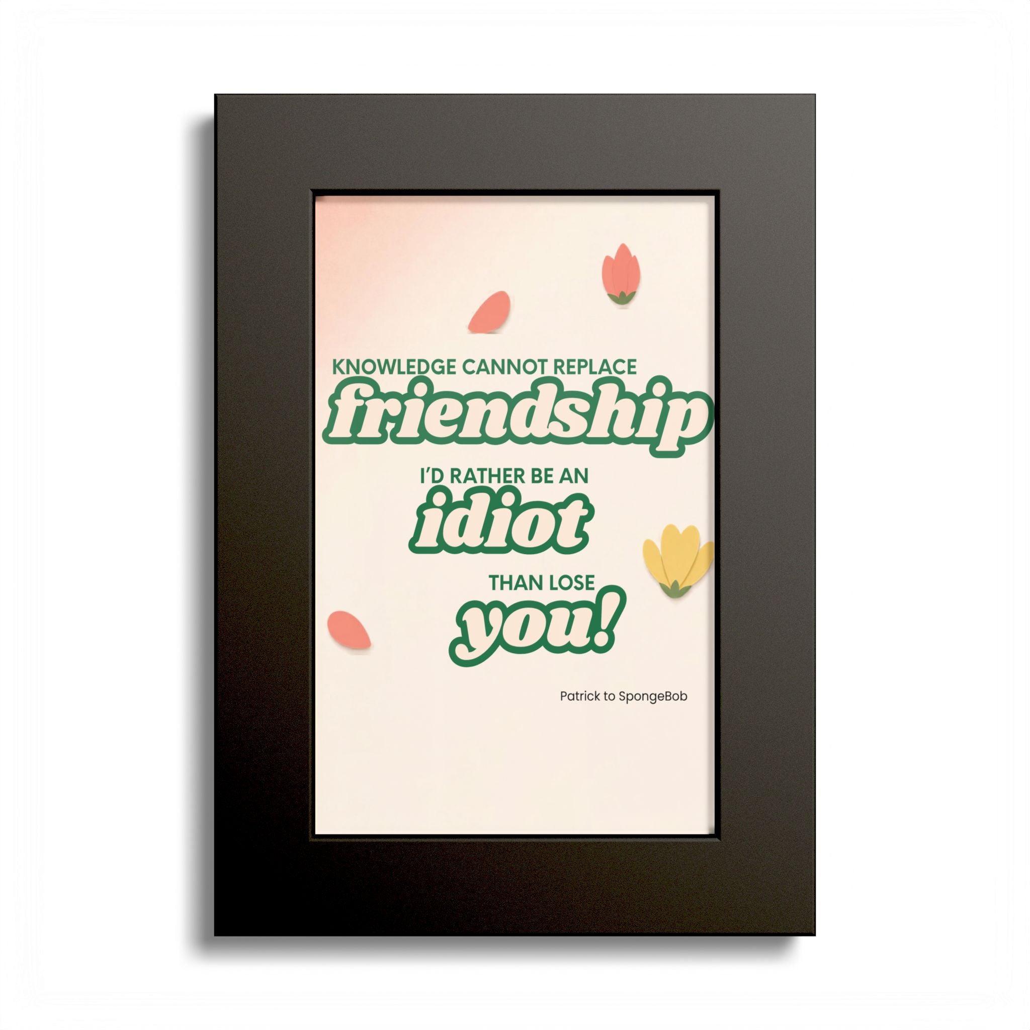 "Knowledge Cannot Replace Friendship, I'd Rather Be An Idiot Than Lose You!" - Friendship Framed Art