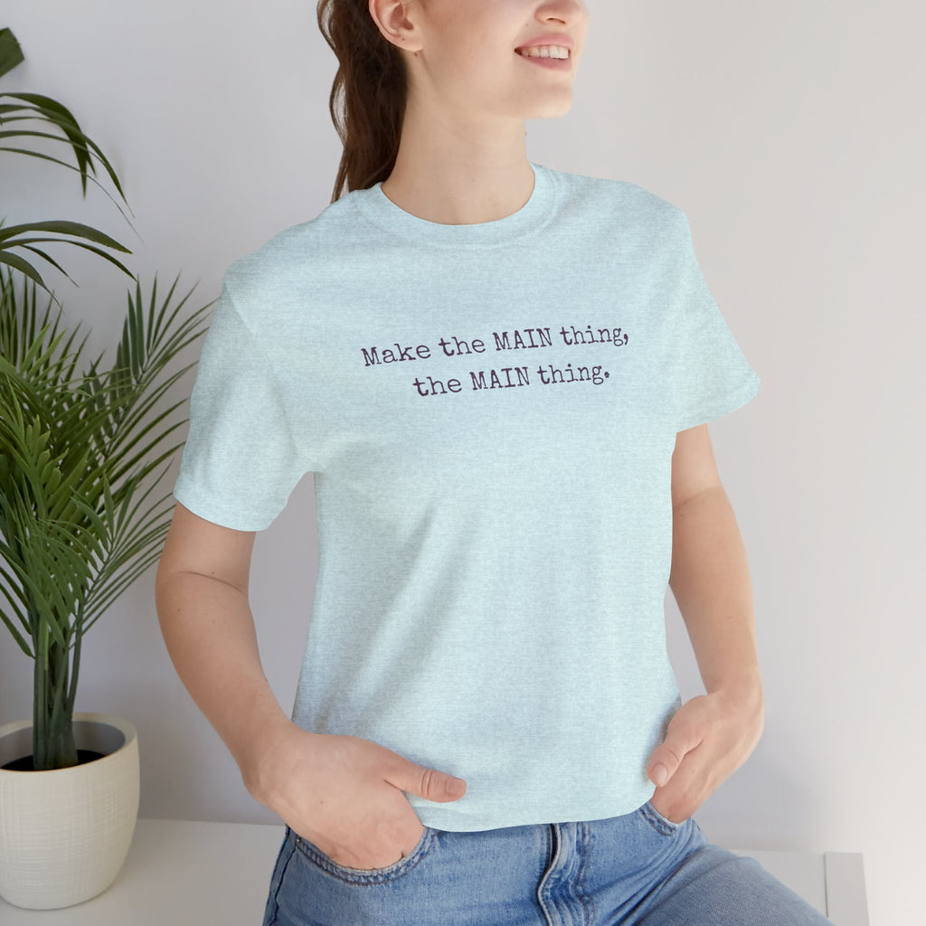 Make the MAIN Thing the MAIN thing — Inspirational Quote Tee