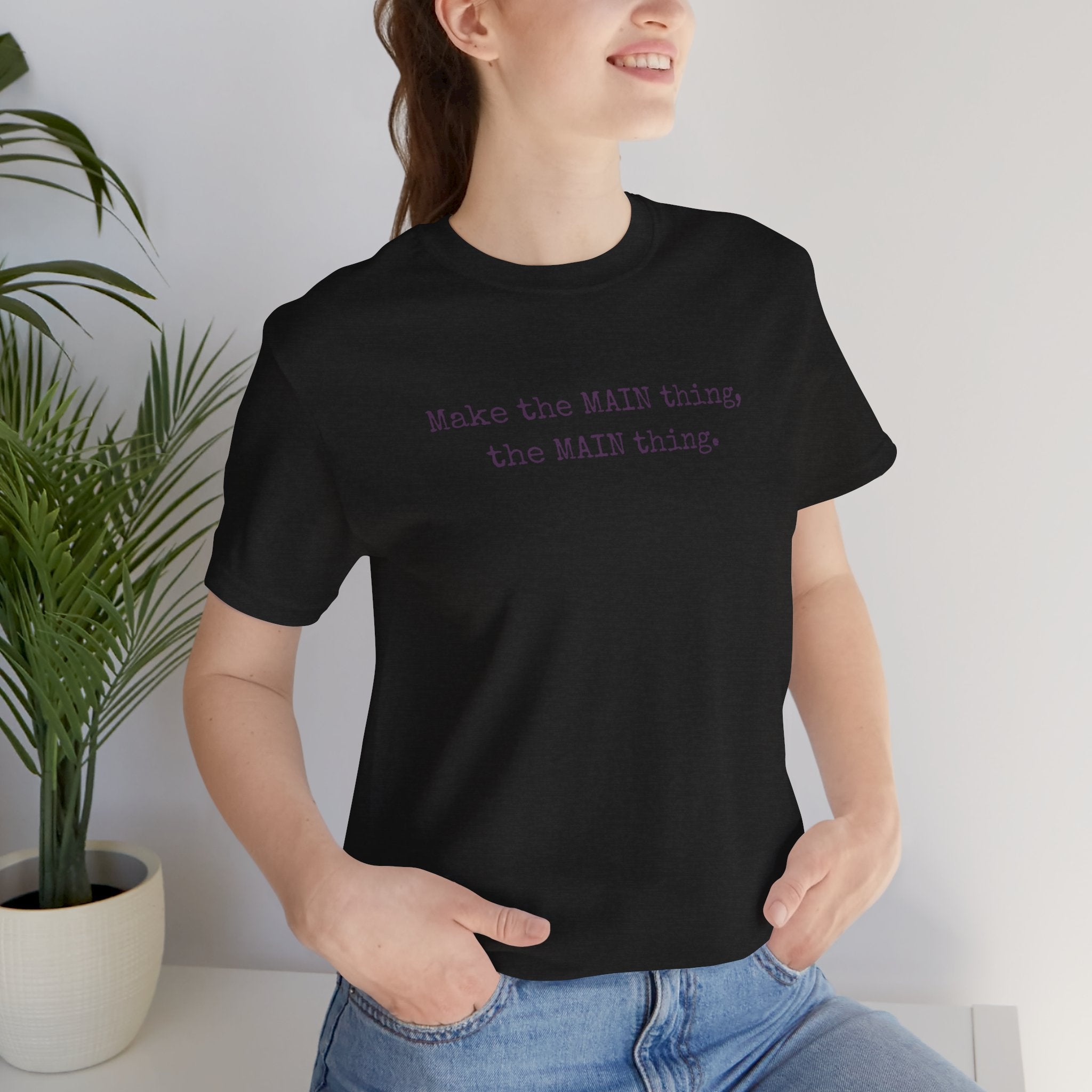 Make the MAIN Thing the MAIN thing — Inspirational Quote Tee
