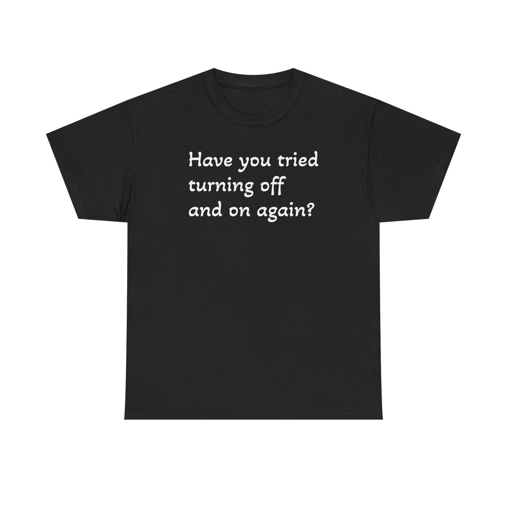 Tech Support - "Have You Tried Turning Off and On Again?" Tee