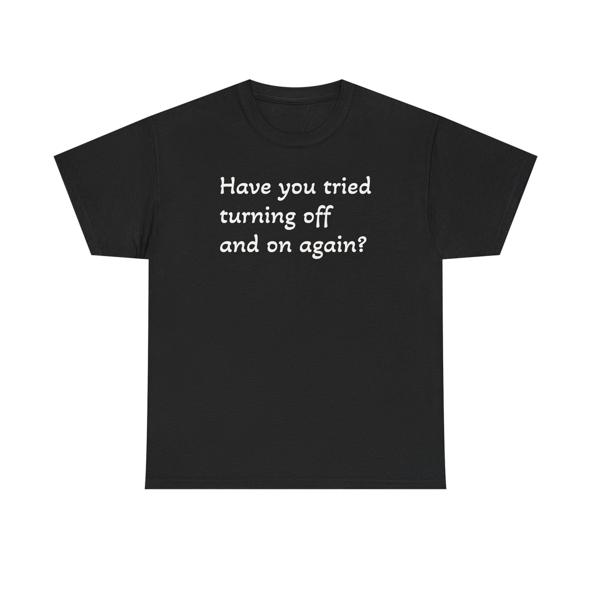 Tech Support - "Have You Tried Turning Off and On Again?" Tee