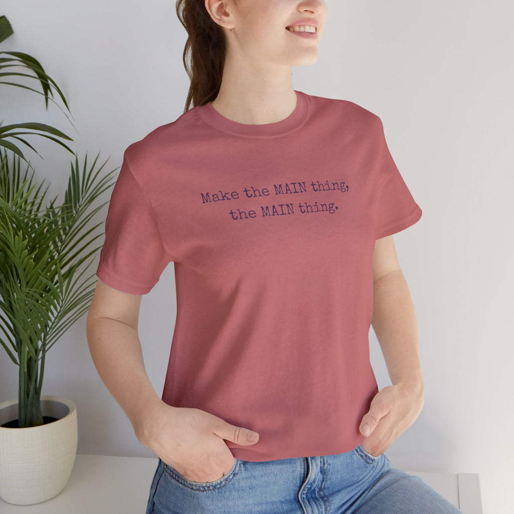 Make the MAIN Thing the MAIN thing — Inspirational Quote Tee