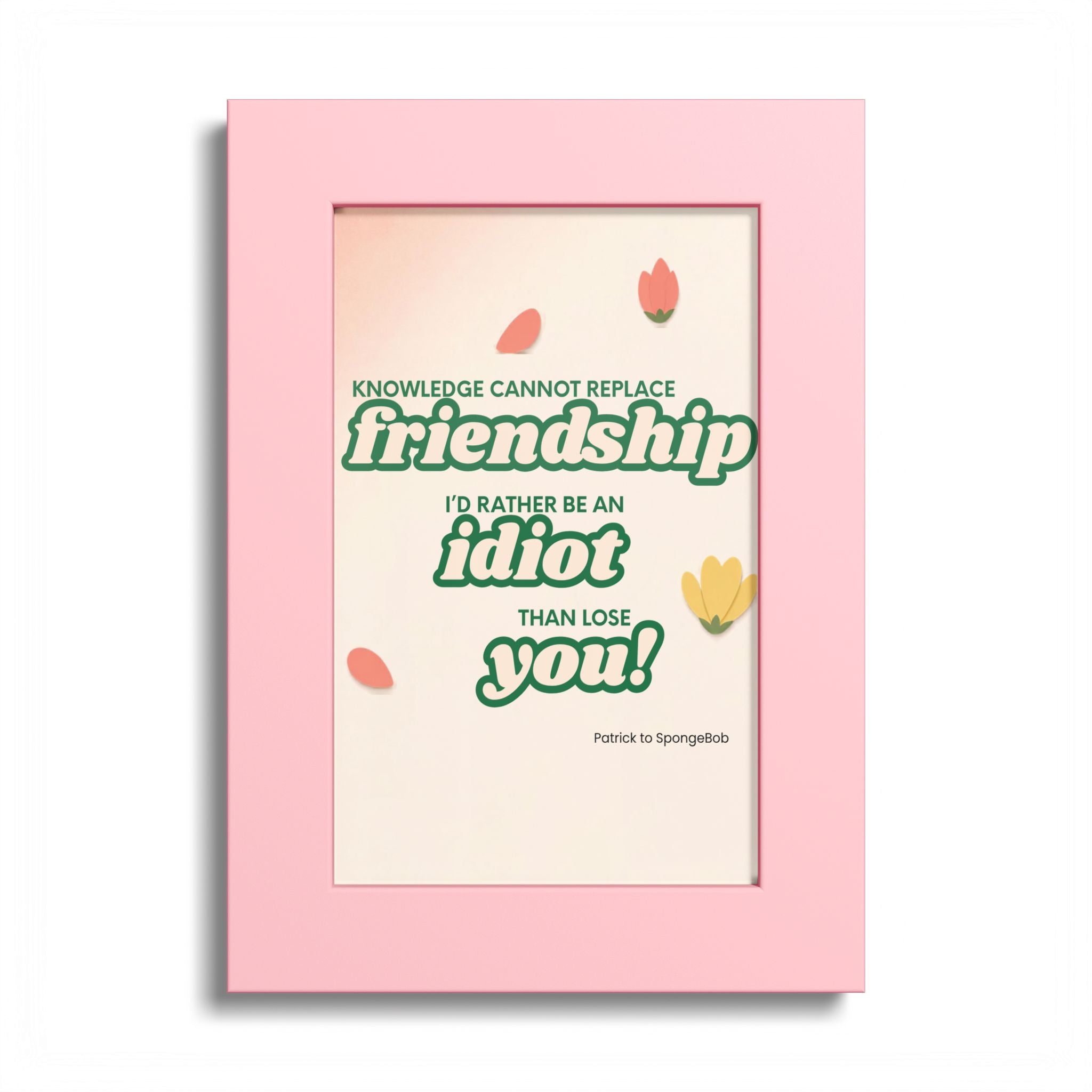 "Knowledge Cannot Replace Friendship, I'd Rather Be An Idiot Than Lose You!" - Friendship Framed Art