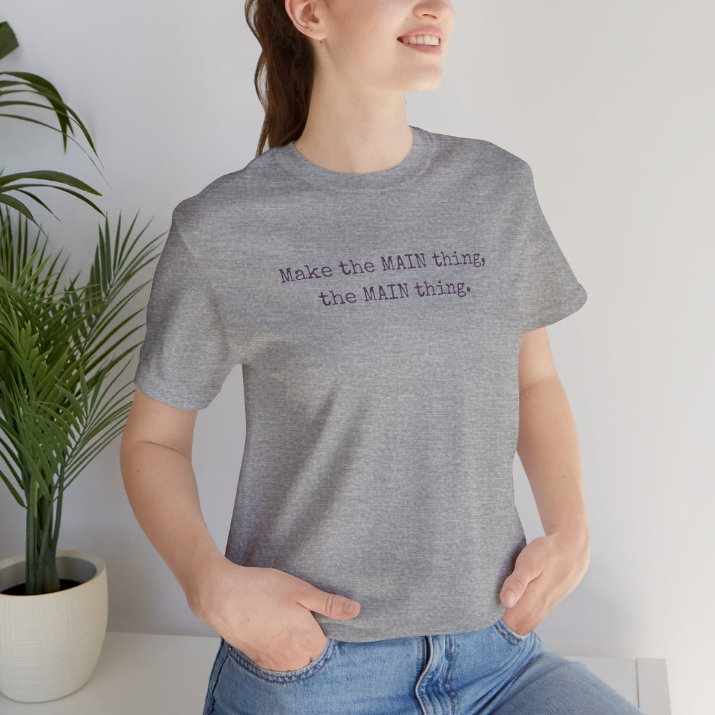 Make the MAIN Thing the MAIN thing — Inspirational Quote Tee