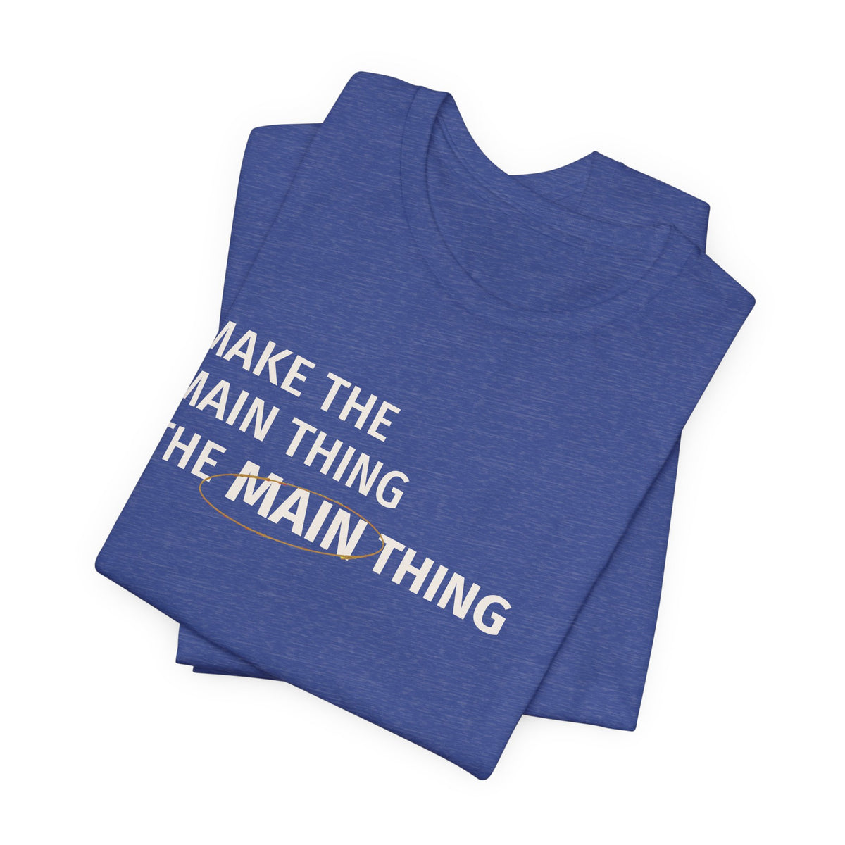 Make the MAIN Thing the MAIN thing — Inspirational Quote Tee