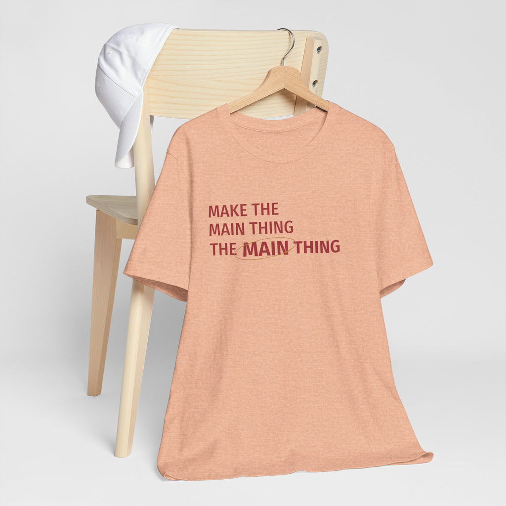 Make the MAIN Thing the MAIN thing — Inspirational Quote Tee