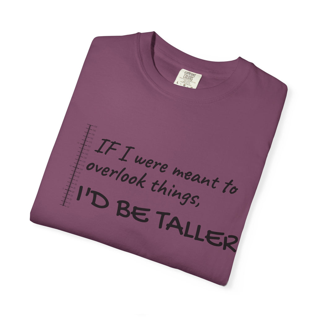 "If I Were Meant to Overlook Things, I'd Be Taller" Tee