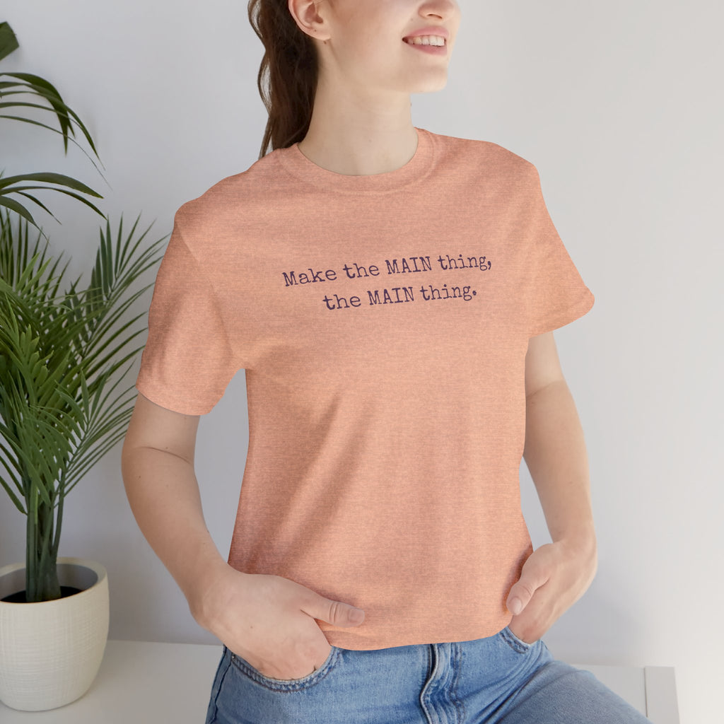 Make the MAIN Thing the MAIN thing — Inspirational Quote Tee