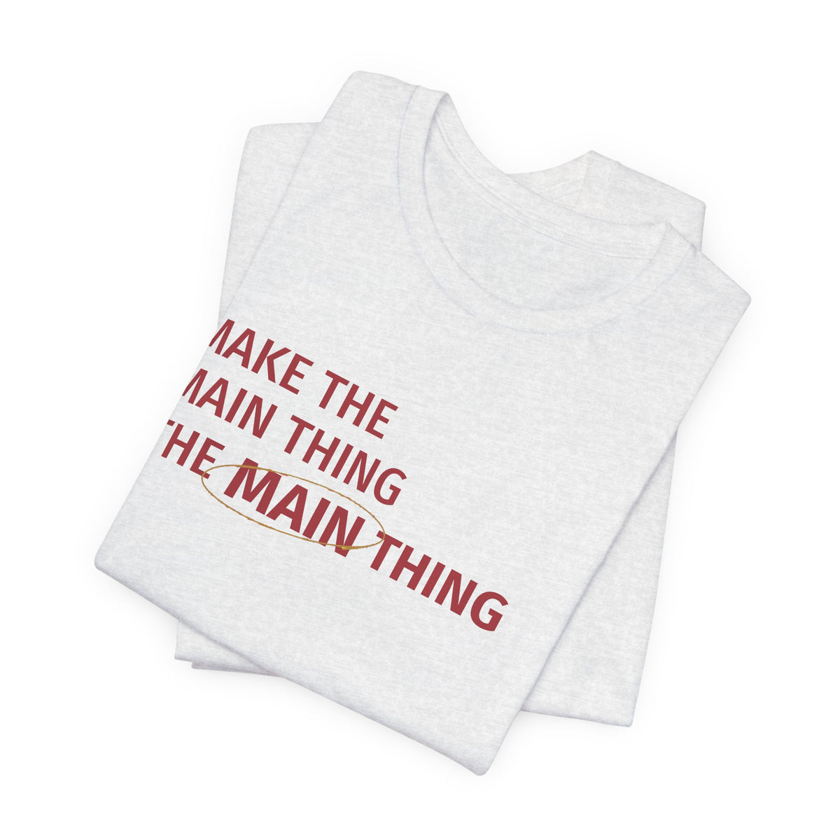 Make the MAIN Thing the MAIN thing — Inspirational Quote Tee